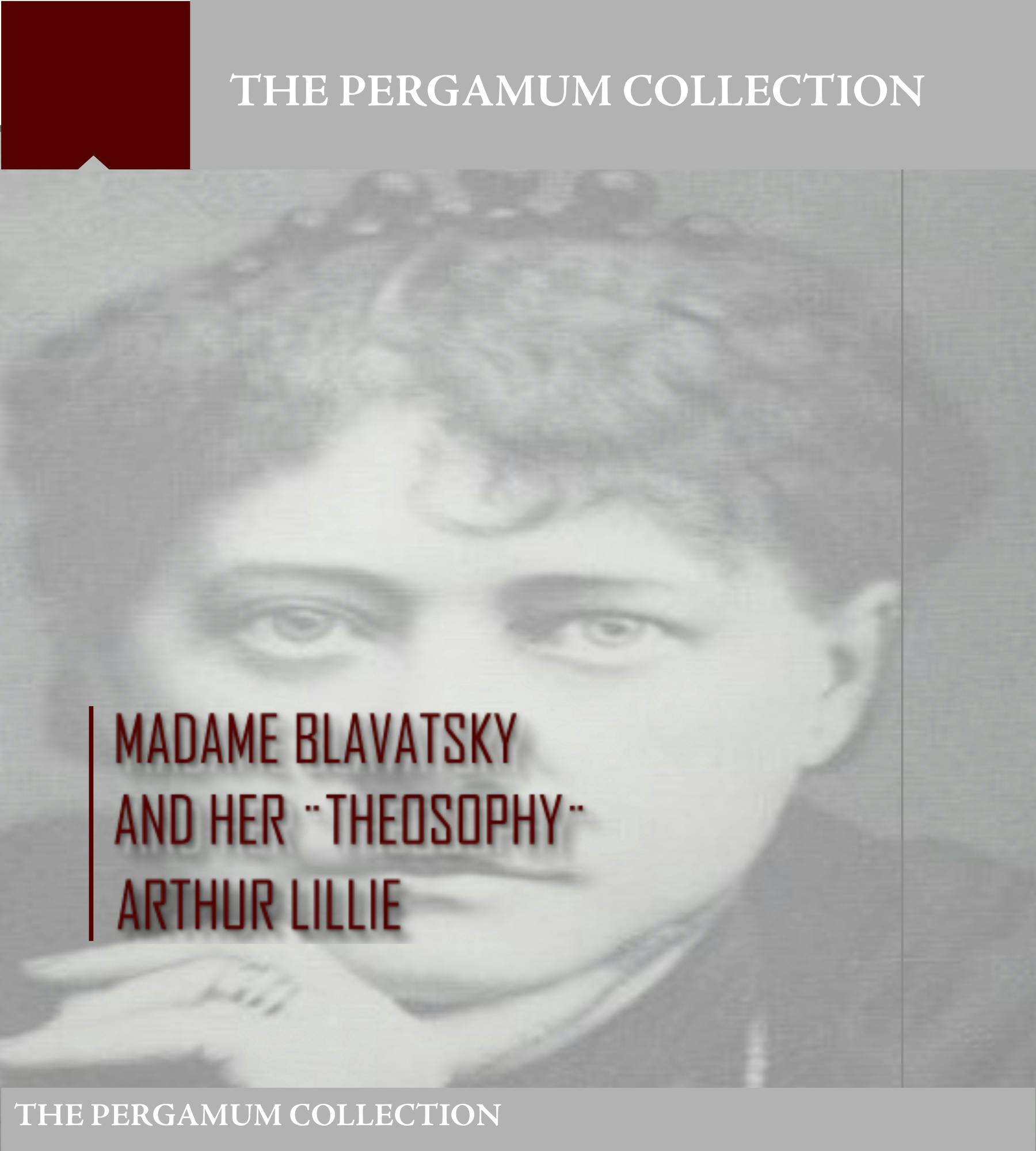Madame Blavatsky and Her Theosophy - Arthur Lillie