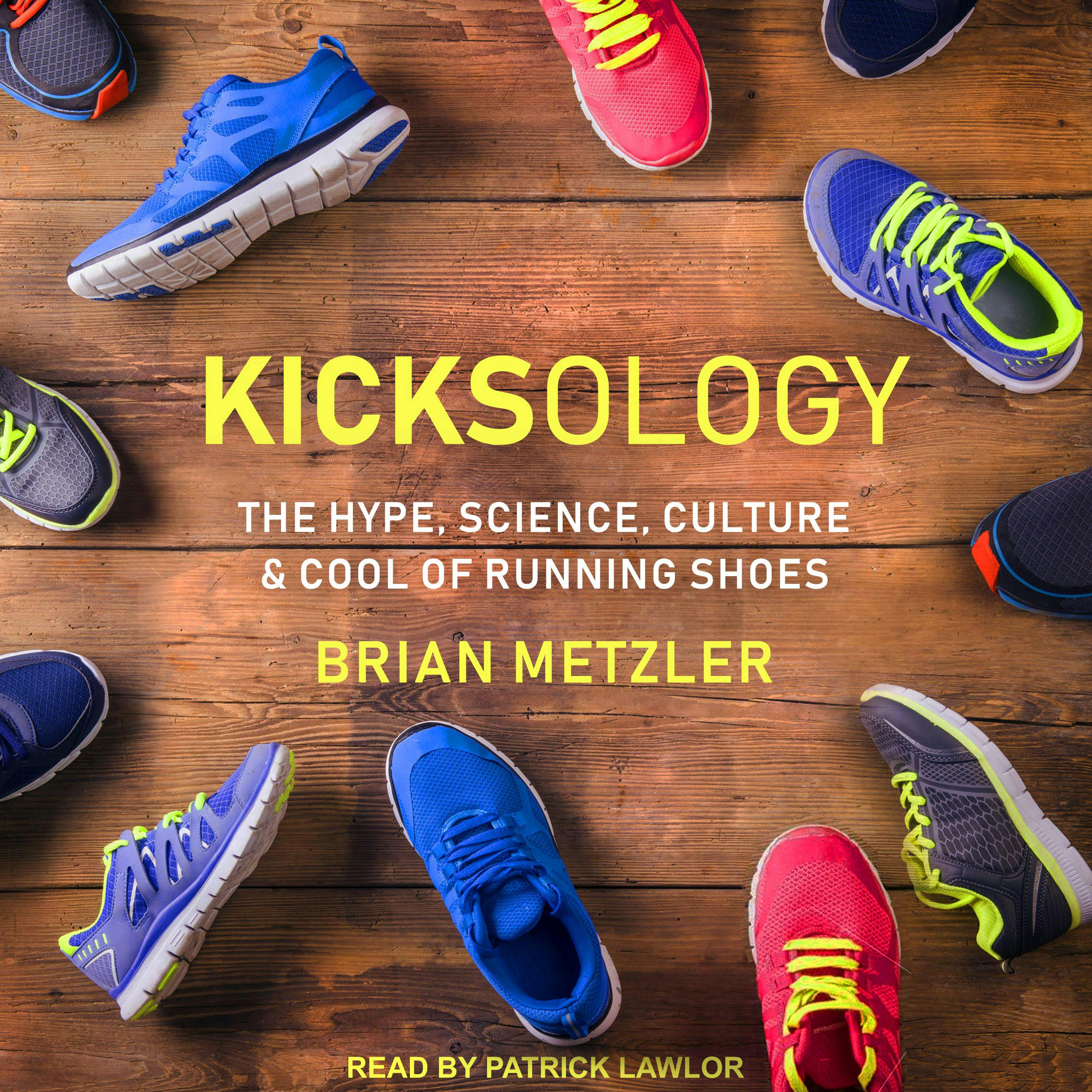 Kicksology: The Hype, Science, Culture & Cool of Running Shoes - Brian Metzler