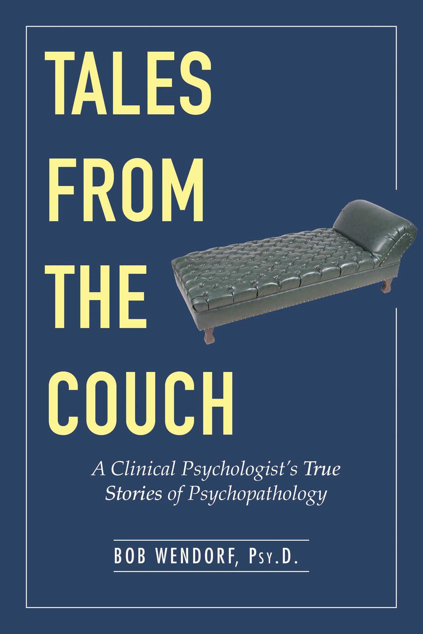 Tales from the Couch: A Clinical Psychologist's True Stories of Psychopathology - Bob Wendorf
