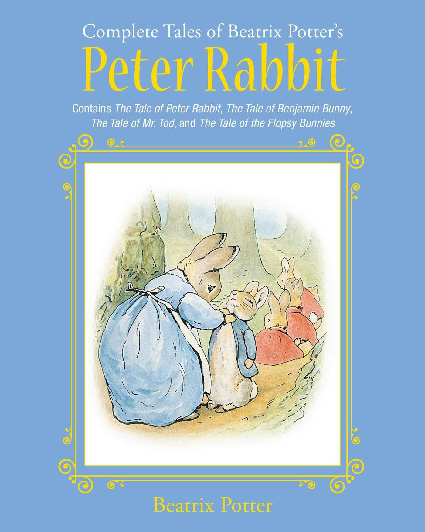 The Complete Tales of Beatrix Potter's Peter Rabbit: Contains The Tale of Peter Rabbit, The Tale of Benjamin Bunny, The Tale of Mr. Tod, and The Tale of the Flopsy Bunnies - Beatrix Potter