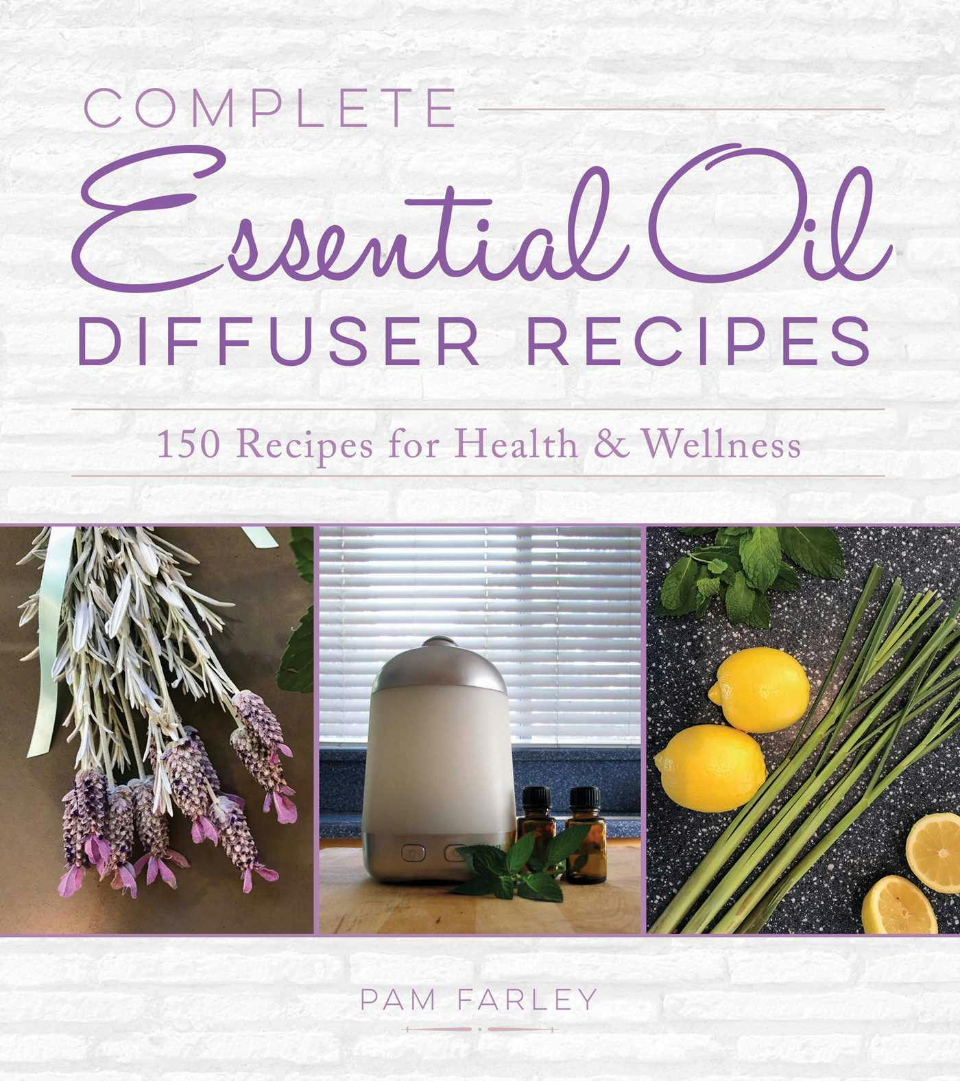 Complete Essential Oil Diffuser Recipes: Over 150 Recipes for Health and Wellness - Pam Farley