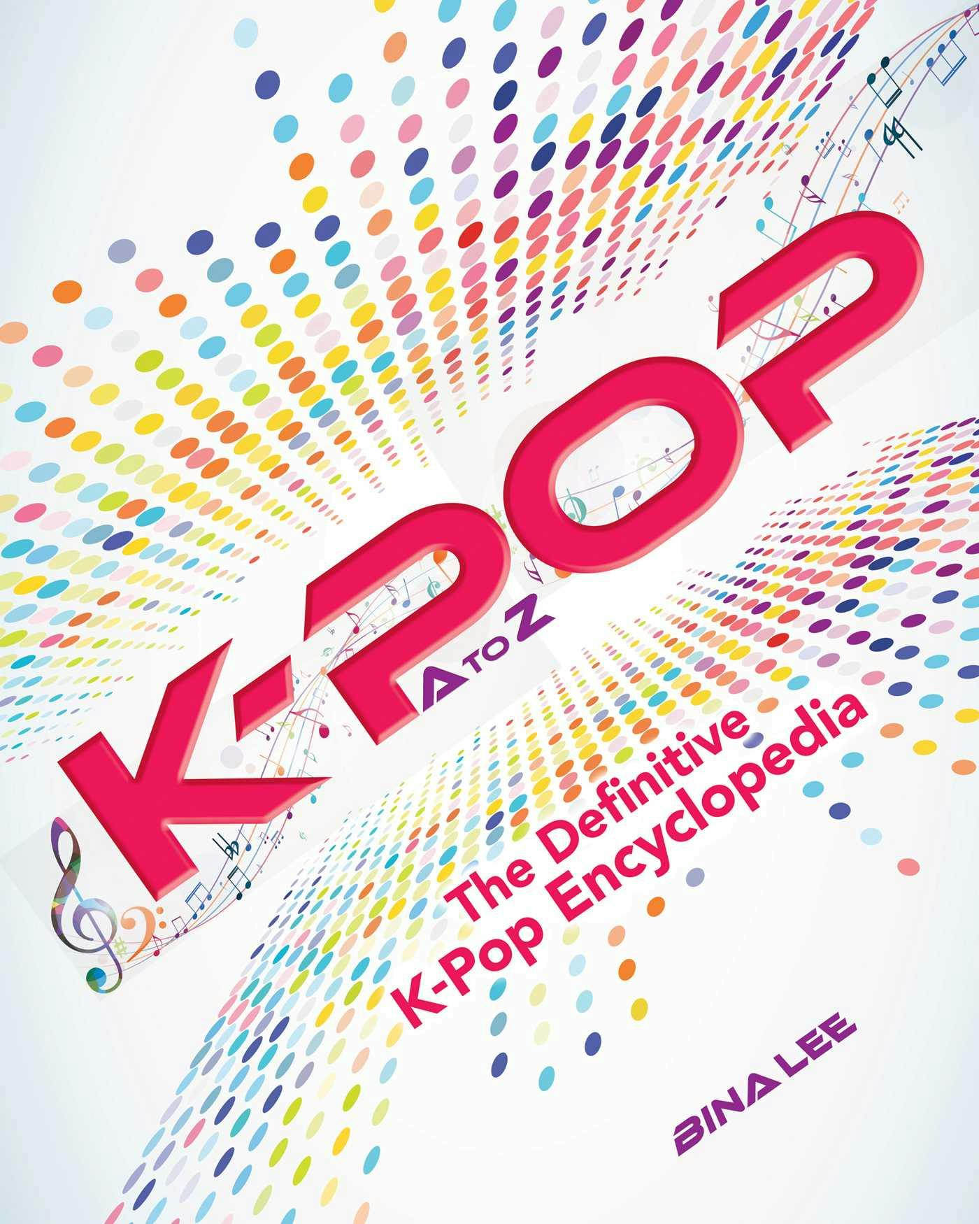 K-POP A To Z: The Definitive K-Pop Encyclopedia - Bina Lee