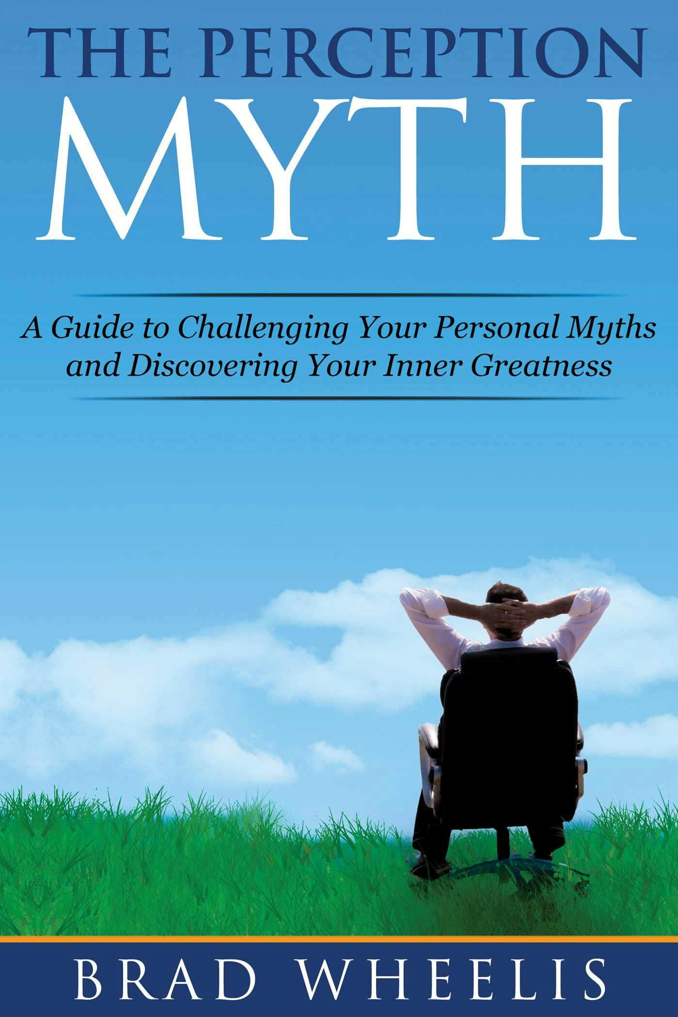 The Perception Myth: A Guide to Challenging Your Personal Myths and Discovering Your Inner Greatness - Brad Wheelis