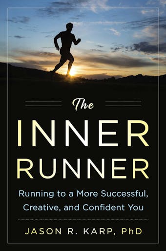 The Inner Runner: Running to a More Successful, Creative, and Confident You