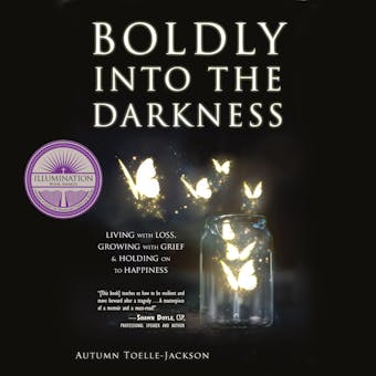 Boldly into the Darkness: Living with Loss, Growing with Grief & Holding on to Happiness