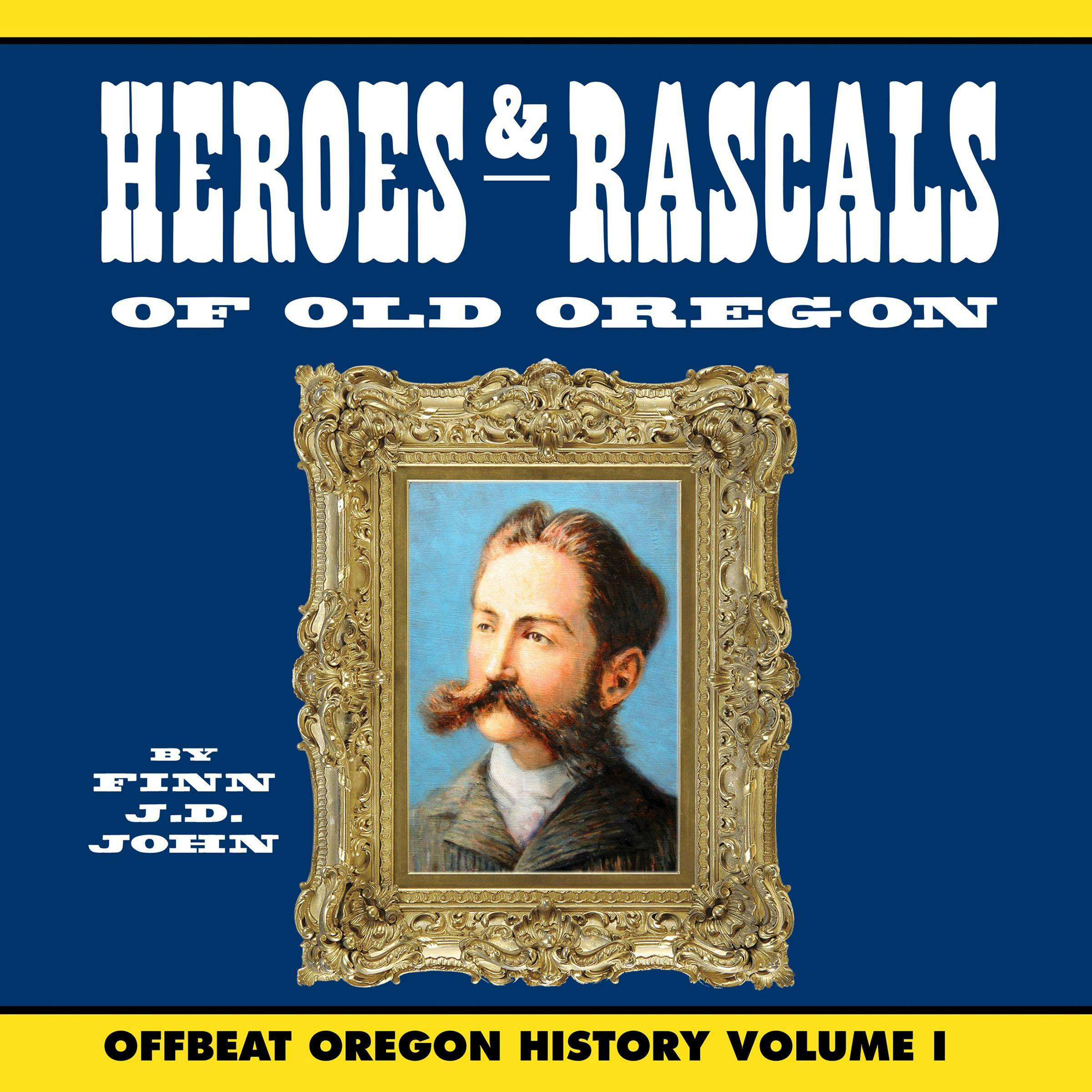 Heroes and Rascals of Old Oregon: Offbeat Oregon History Vol. 1 - undefined