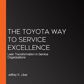 The Toyota Way to Service Excellence: Lean Transformation in Service Organizations