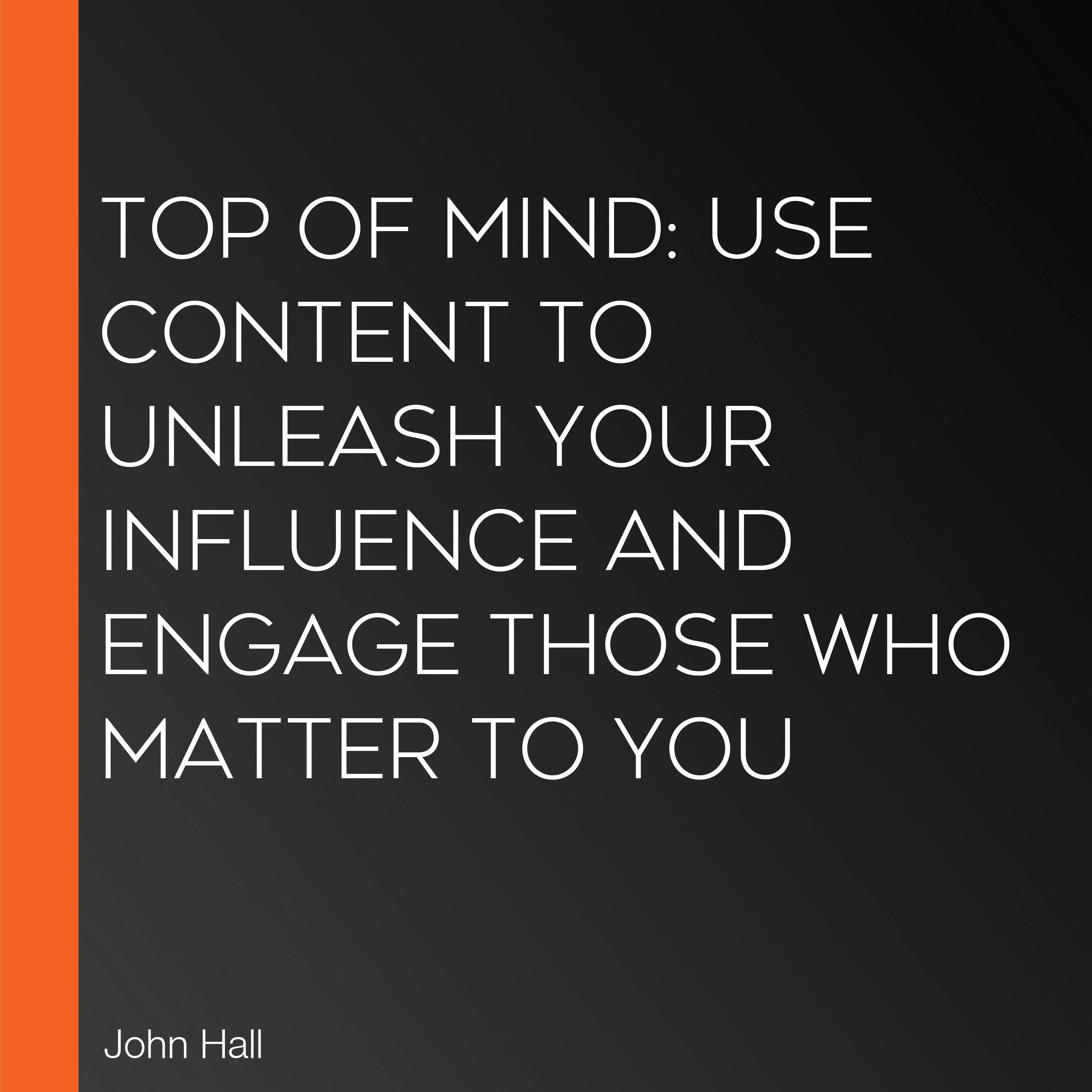 Top of Mind: Use Content to Unleash Your Influence and Engage Those Who Matter To You - undefined