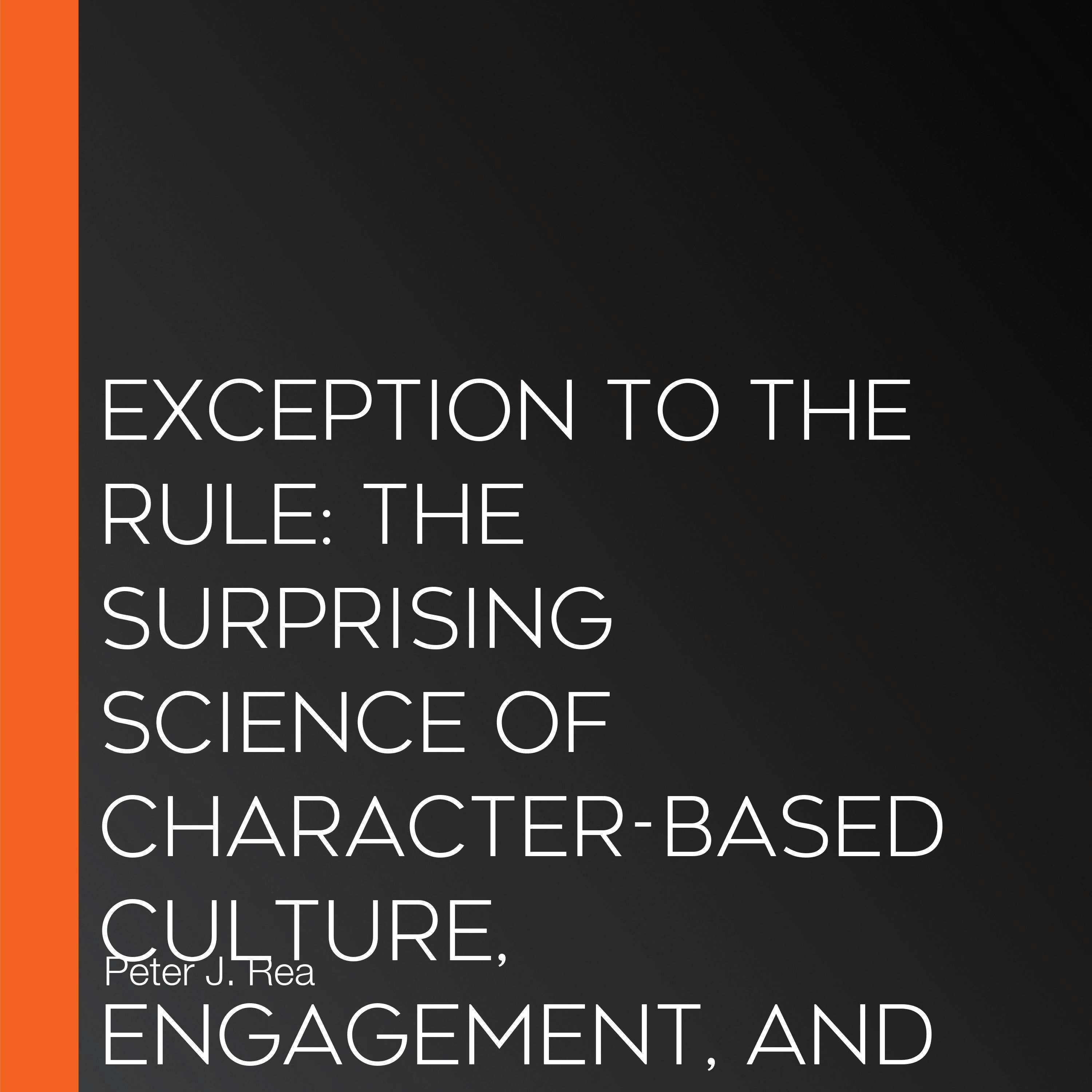 Exception to the Rule: The Surprising Science of Character-Based Culture, Engagement, and Performance - Peter J. Rea, James K. Stoller, Alan Kolp