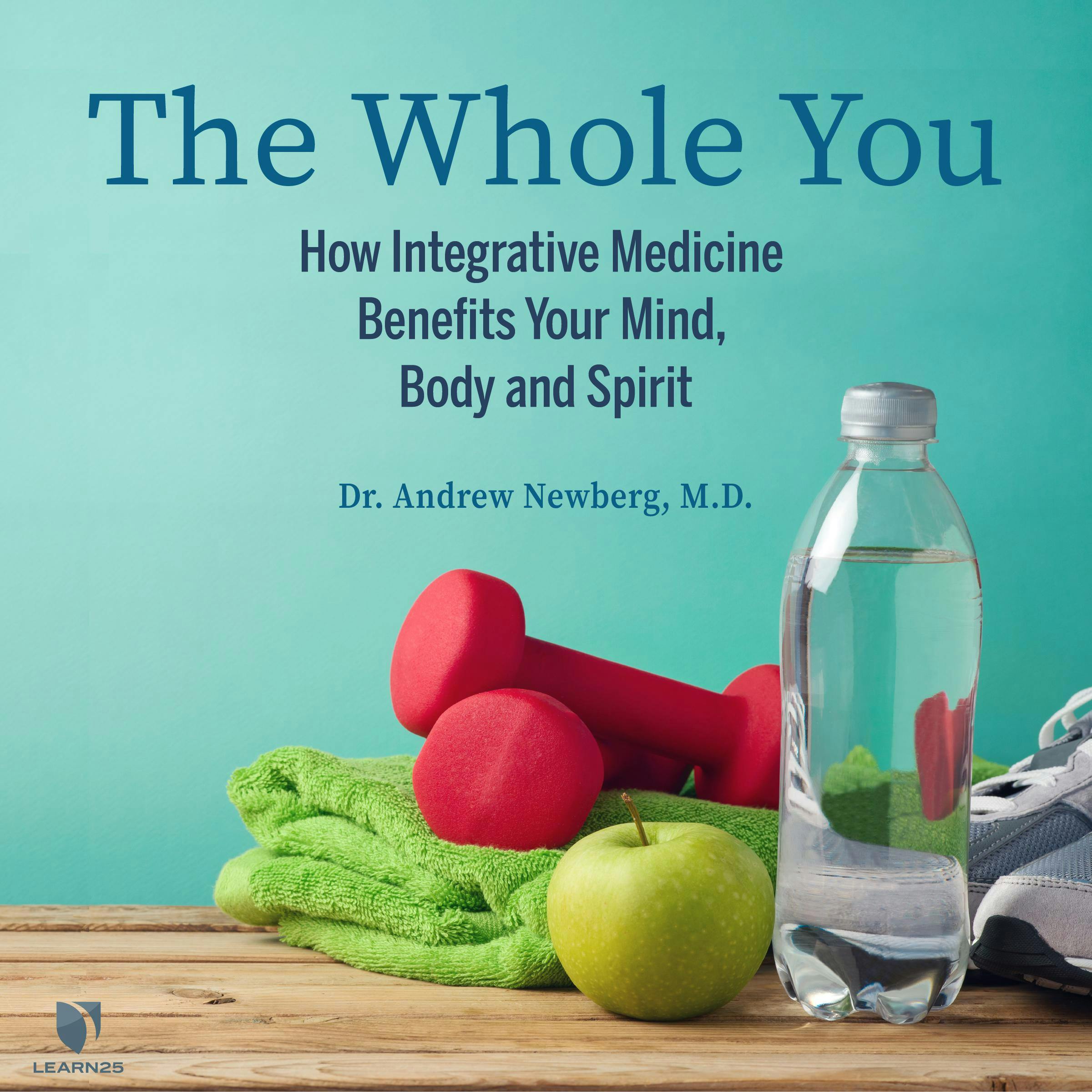 The Whole You: How Integrative Medicine Benefits Your Mind, Body, and Spirit - Andrew Newberg
