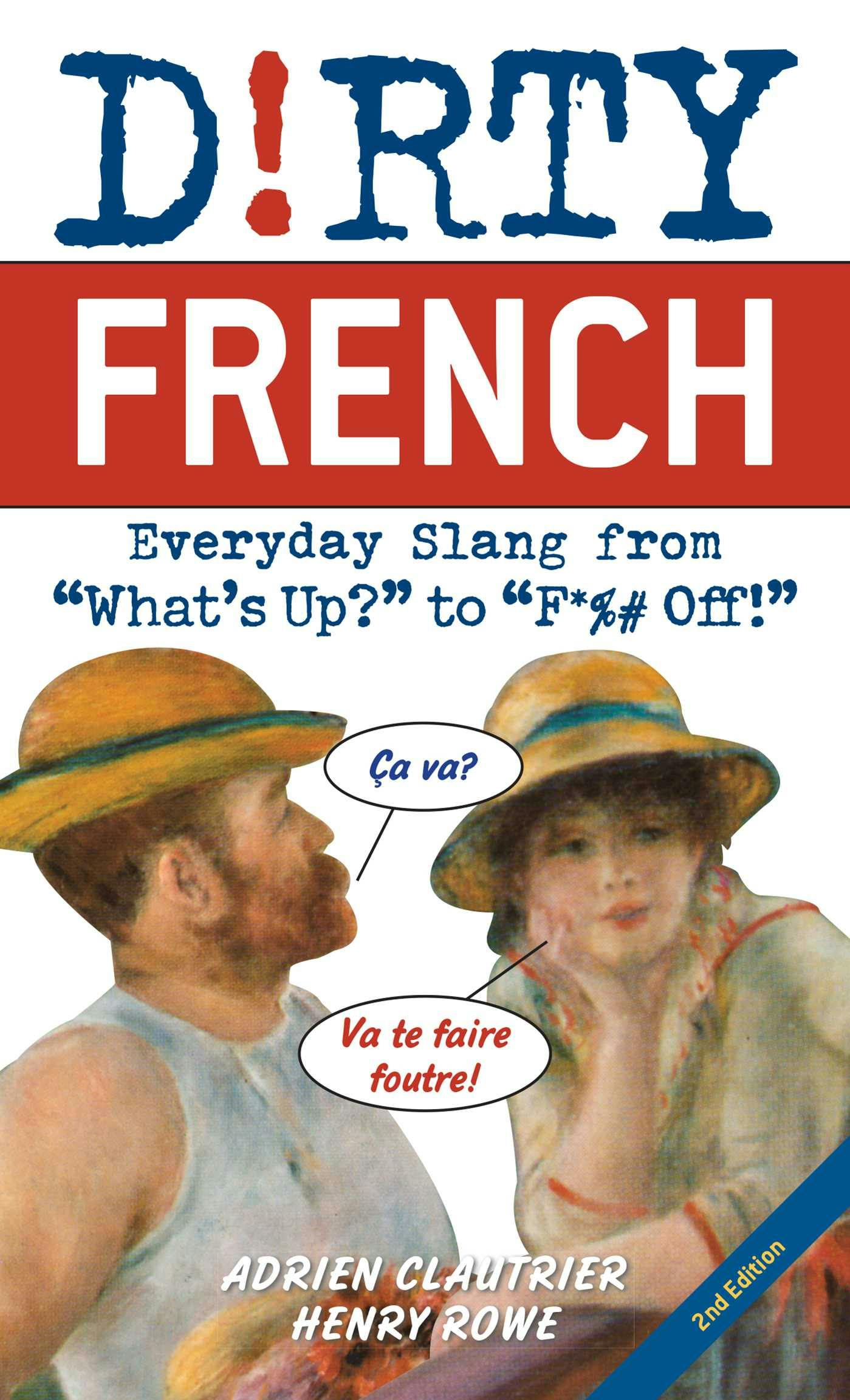 Dirty French: Second Edition: Everyday Slang from "What's Up?" to "F*%# Off!" - Henry Rowe, Adrien Clautrier