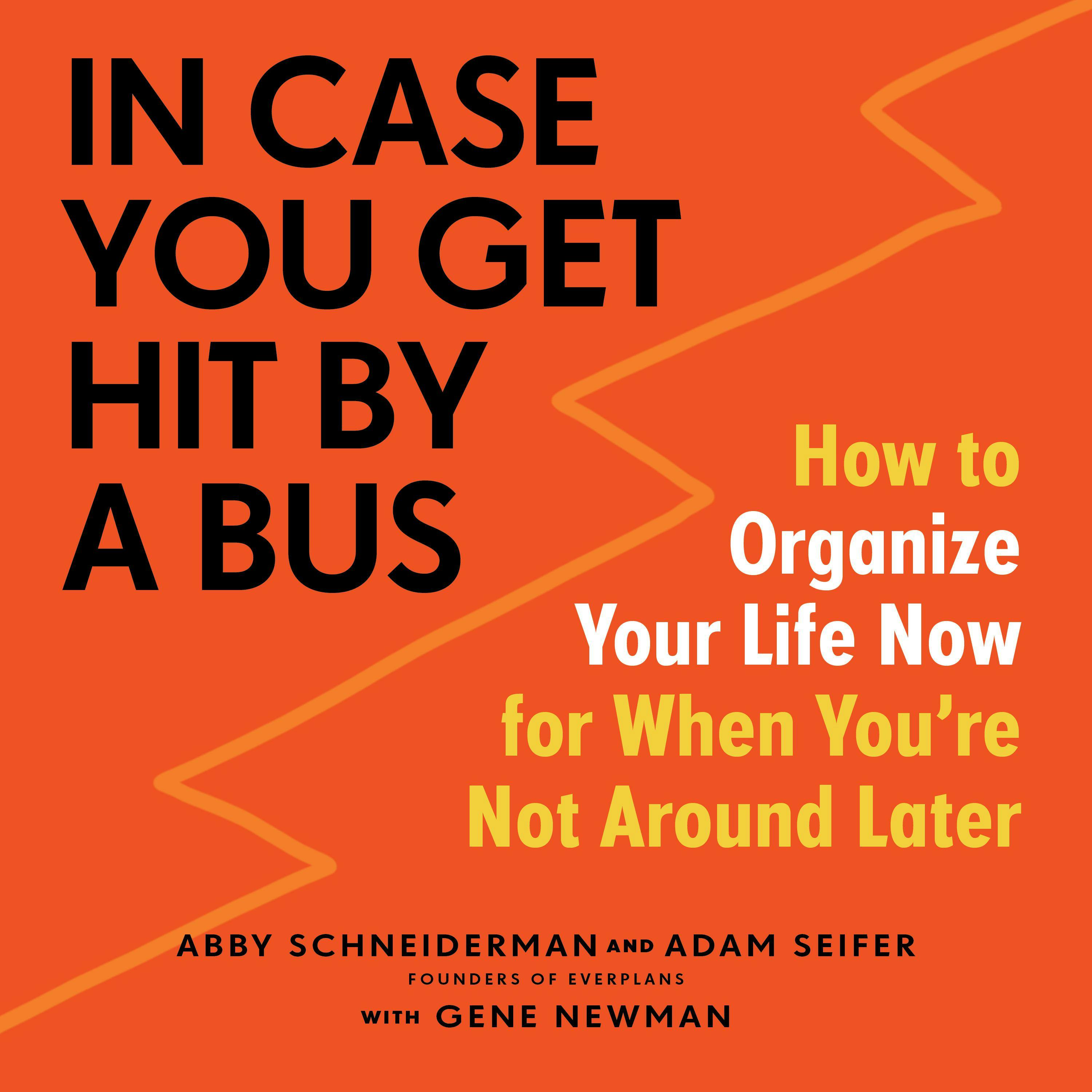 In Case You Get Hit by a Bus: A Plan to Organize Your Life Now for When You're Not Around Later - Adam Seifer, Abby Schneiderman, Gene Newman