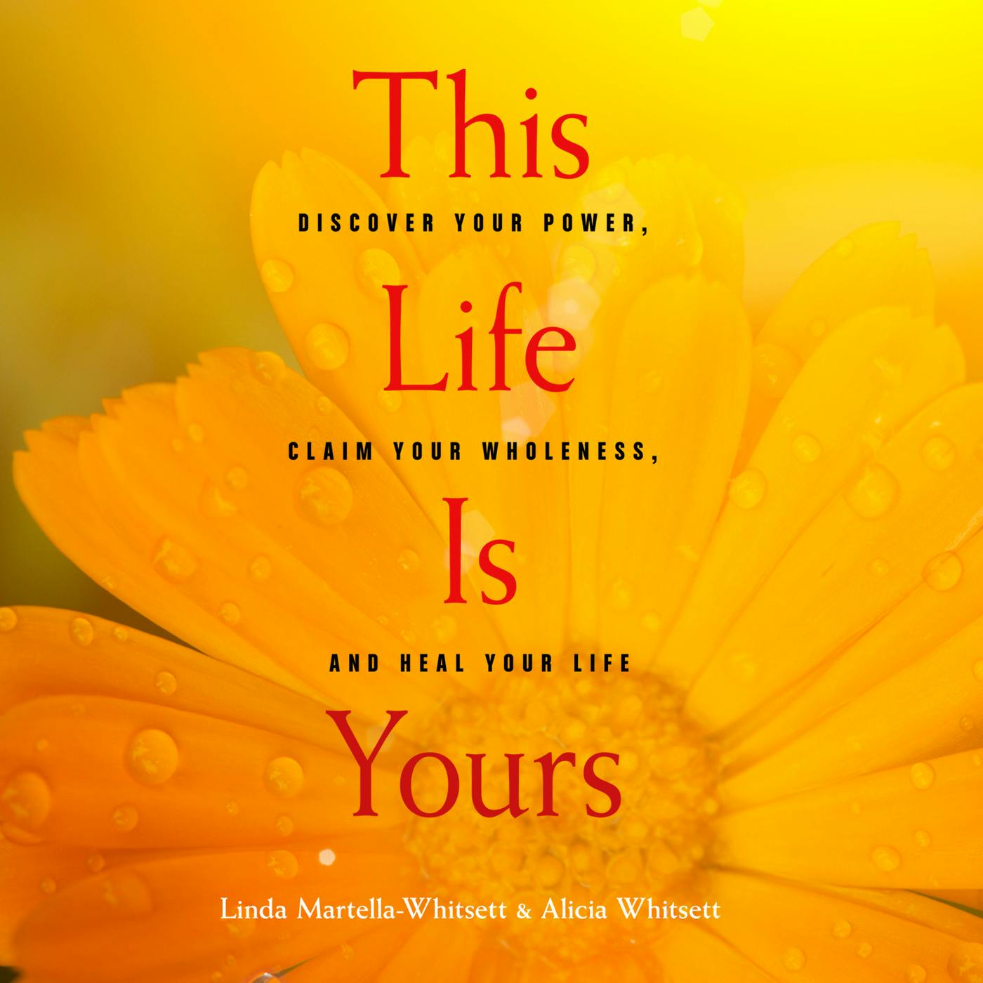 This Life Is Yours - Discover Your Power, Claim Your Wholeness, and Heal Your Life (Unabridged) - Linda Martella-Whitsett, Alicia Whitsett