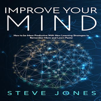 Improve Your Mind: How to be More Productive With New Learning Strategies to Remember More and Learn Faster