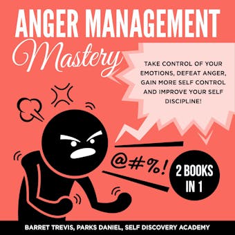 Anger Management Mastery: Take Control of Your Emotions, Defeat Anger, Gain More Self Control And Improve Your Self Discipline!, 2 Books in 1