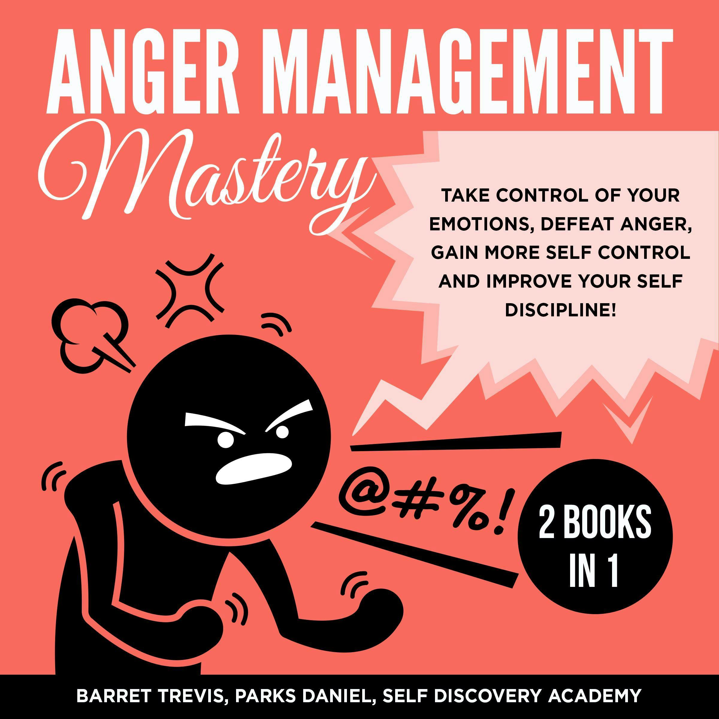 Anger Management Mastery: Take Control of Your Emotions, Defeat Anger, Gain More Self Control And Improve Your Self Discipline!, 2 Books in 1 - Self Discovery Academy, Parks Daniel, Barret Trevis
