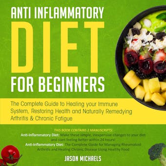 Anti-Inflammatory Diet For Beginners: The Complete Guide to Healing Your Immune System, Restoring Health and Naturally Remedying Arthritis & Chronic Fatigue