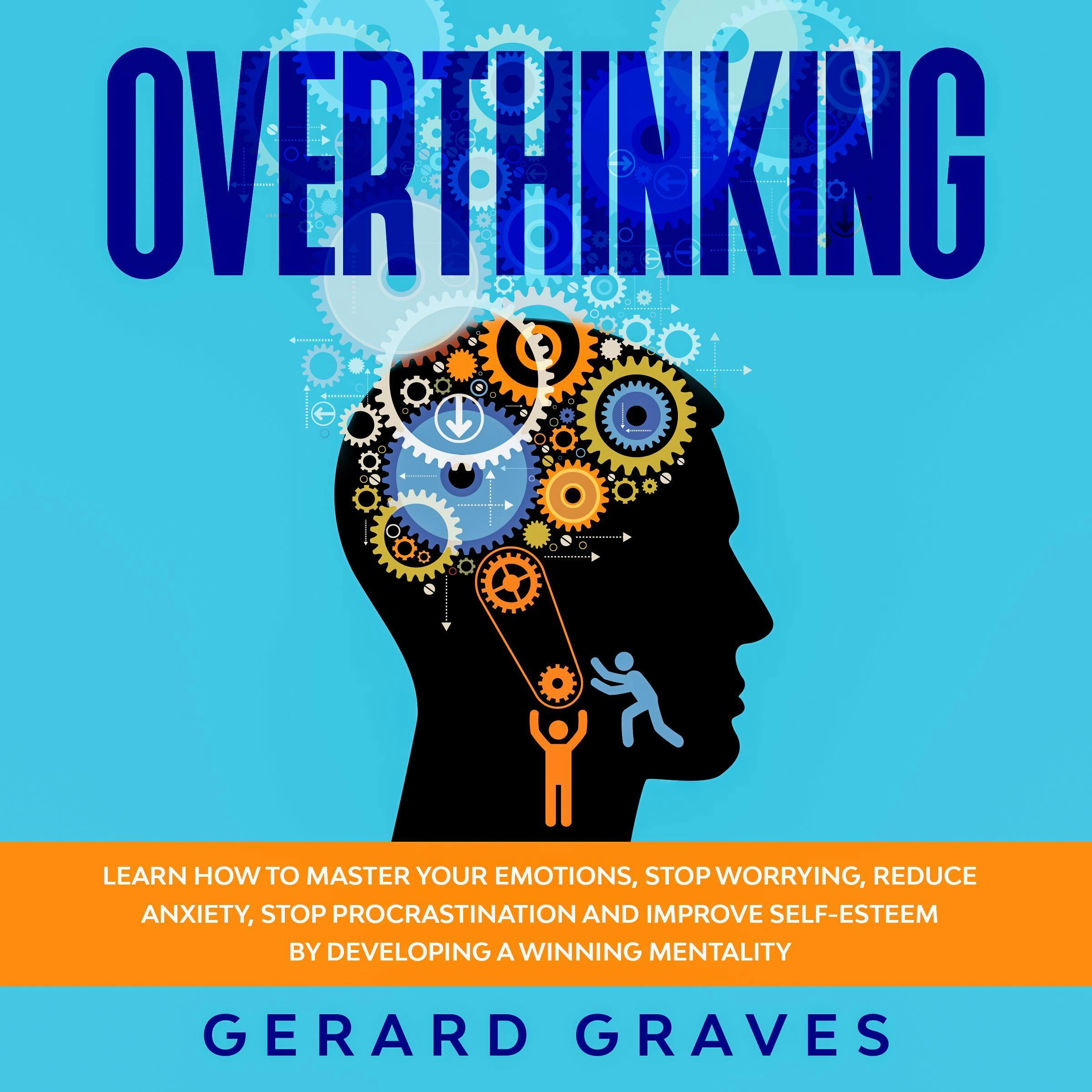 Overthinking: Learn How to Master Your Emotions, Stop Worrying, Reduce Anxiety, Stop Procrastination, and Improve Self-Esteem by Developing a Winning Mentality - Gerard Graves