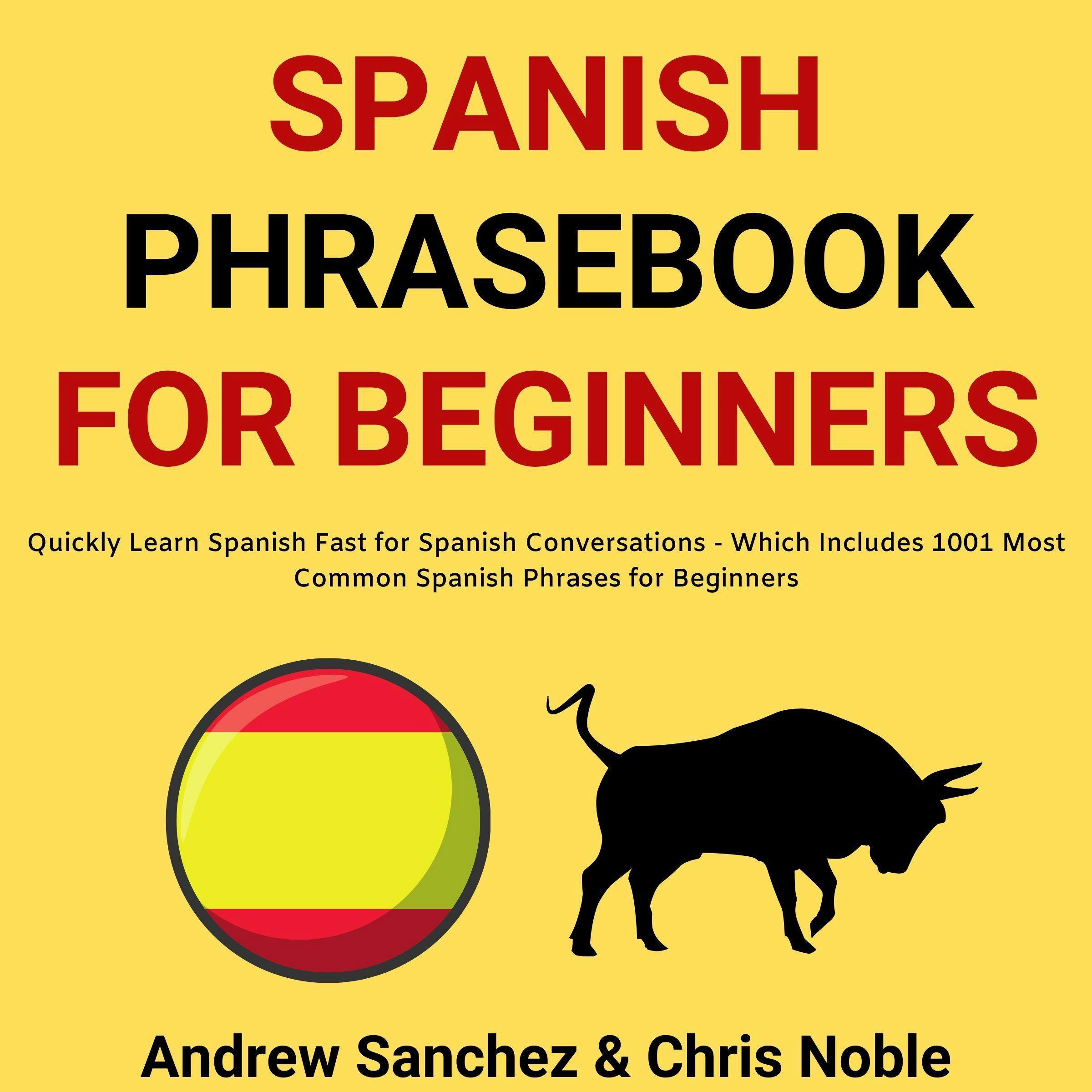 Spanish Phrasebook For Beginners: Quickly Learn Spanish Fast for Spanish Conversations - Which Includes 1001 Most Common Spanish Phrases for Beginners - Andrew Sanchez, Chris Noble