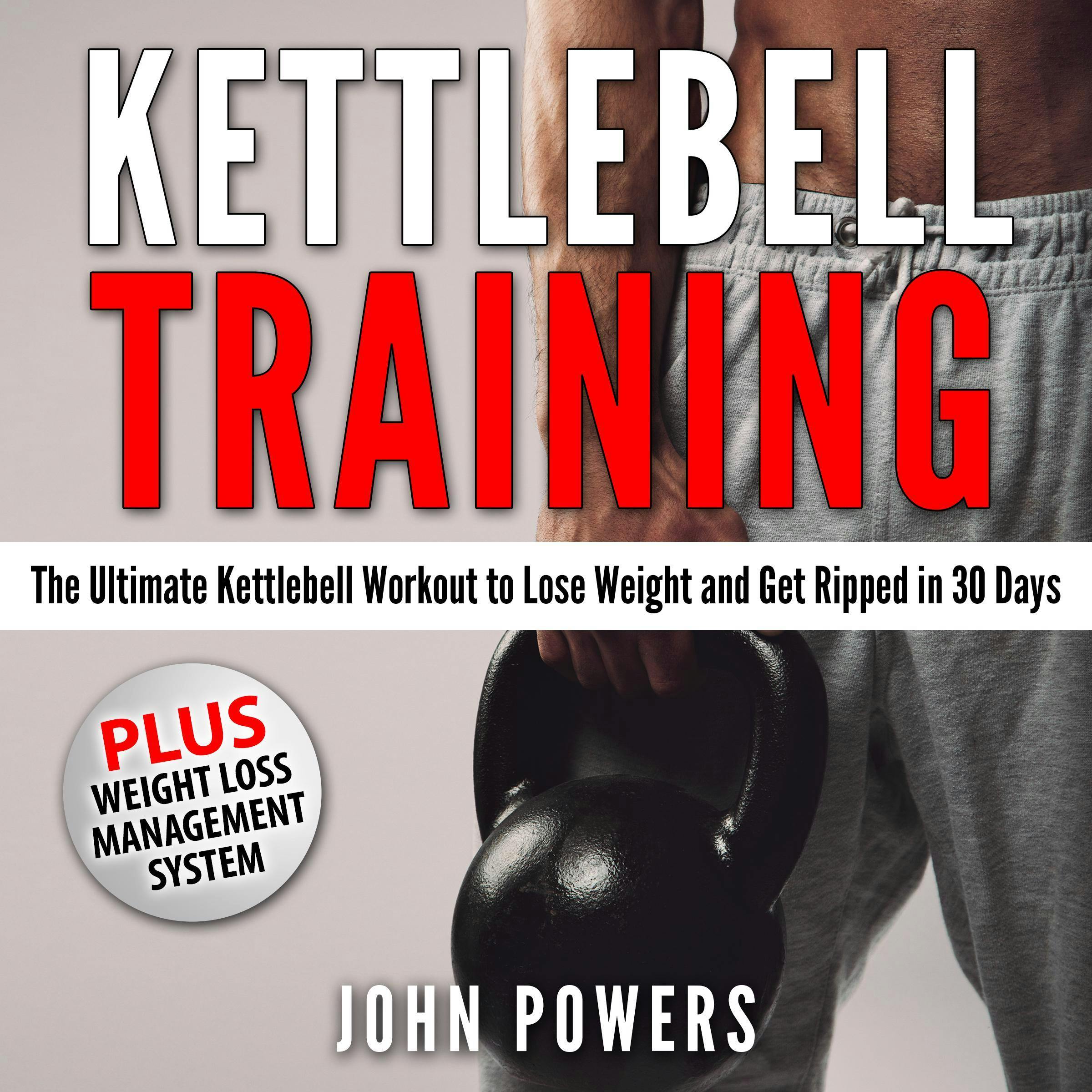 Kettlebell Training: The Ultimate Kettlebell Workout to Lose Weight and Get Ripped in 30 Days - John Powers