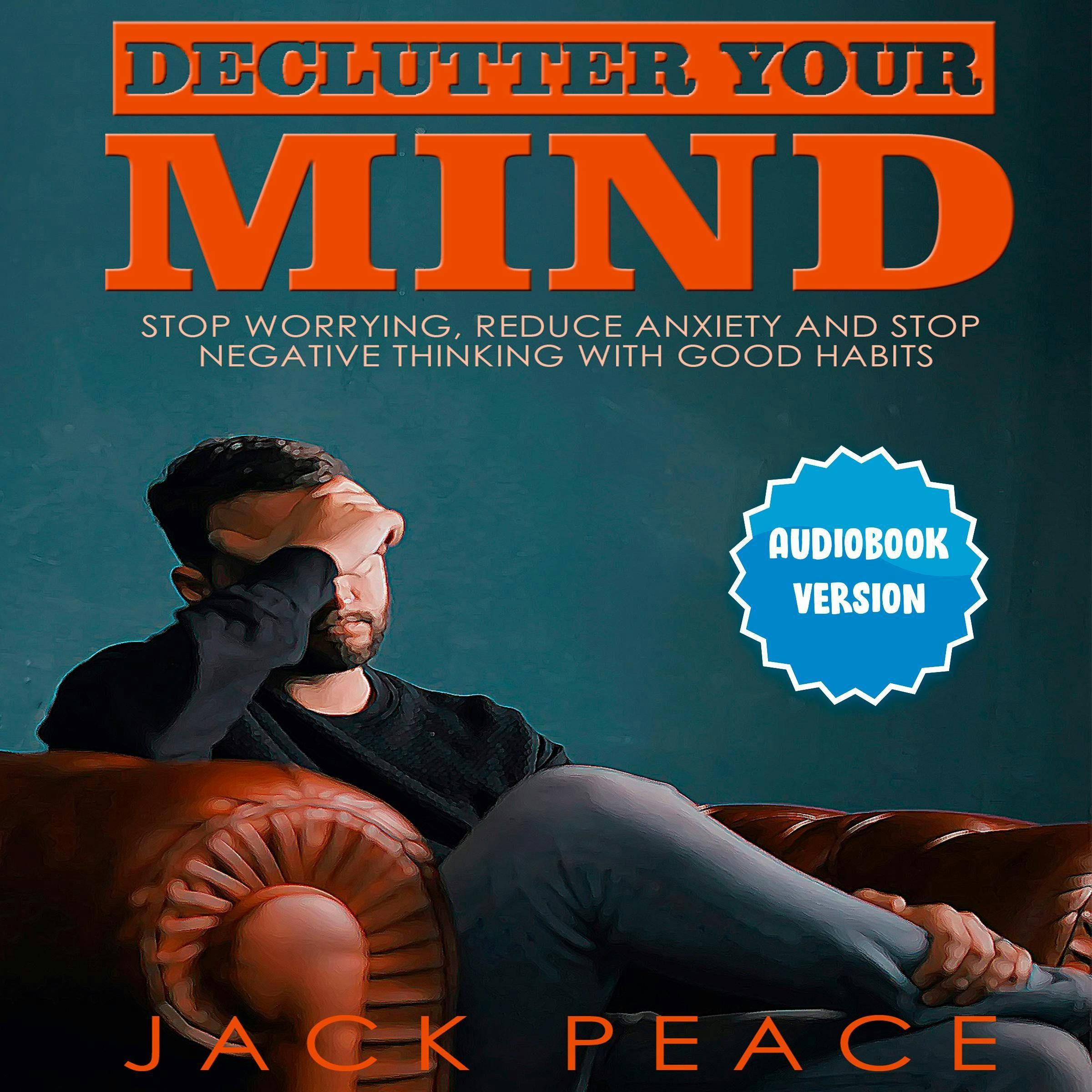 Declutter Your Mind: Stop Worrying, Reduce Anxiety And Stop Negative Thinking With Good Habits - Jack Peace