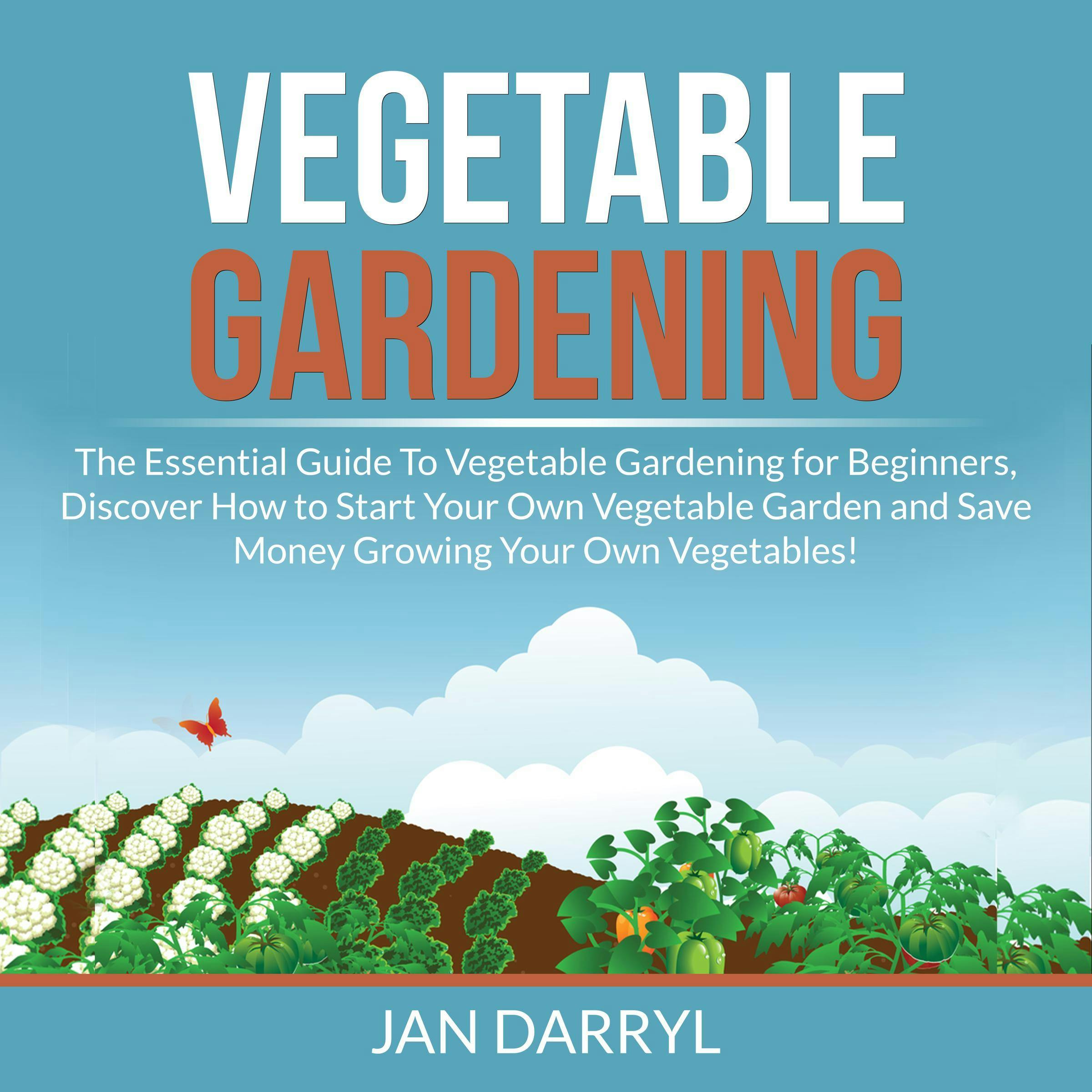 Vegetable Gardening: The Essential Guide To Vegetable Gardening for Beginners, Discover How to Start Your Own Vegetable Garden and Save Money Growing Your Own Vegetables! - Jan Darryl