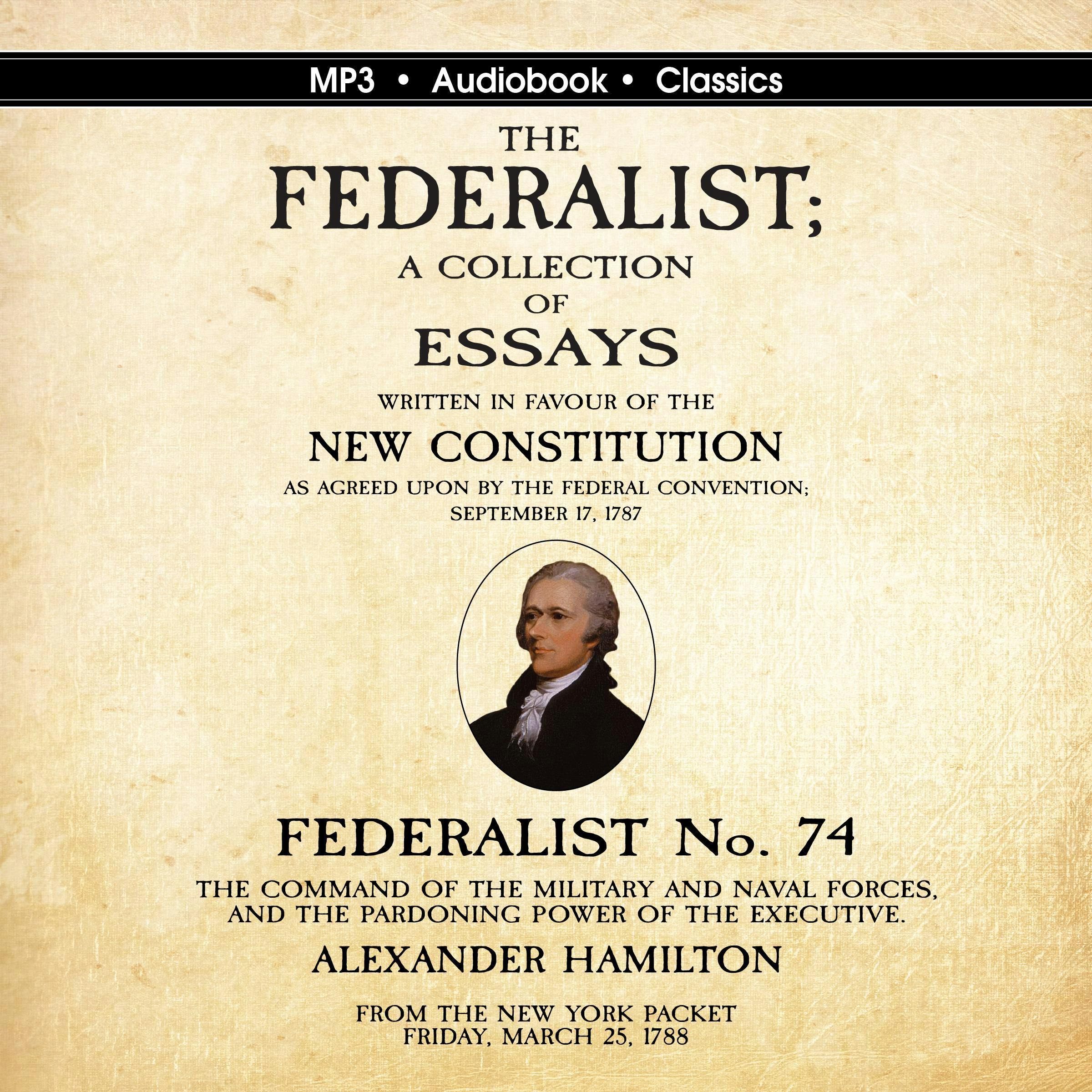 Federalist No. 74. The Command of the Military and Naval Forces, and the Pardoning Power of the Executive. - Alexander Hamilton