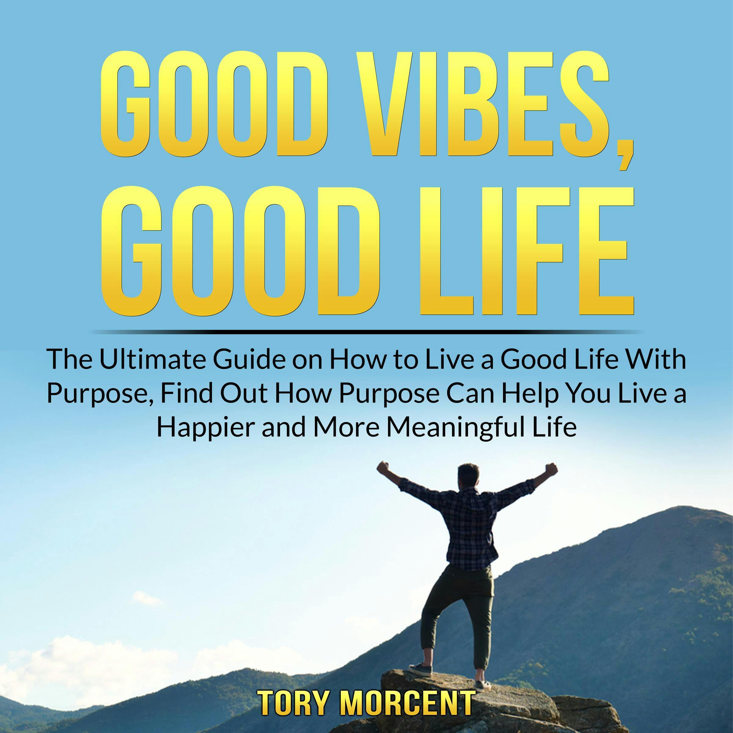 Good Vibes, Good Life: The Ultimate Guide on How to Live a Good Life With Purpose, Find Out How Purpose Can Help You Live a Happier and More Meaningful Life - undefined