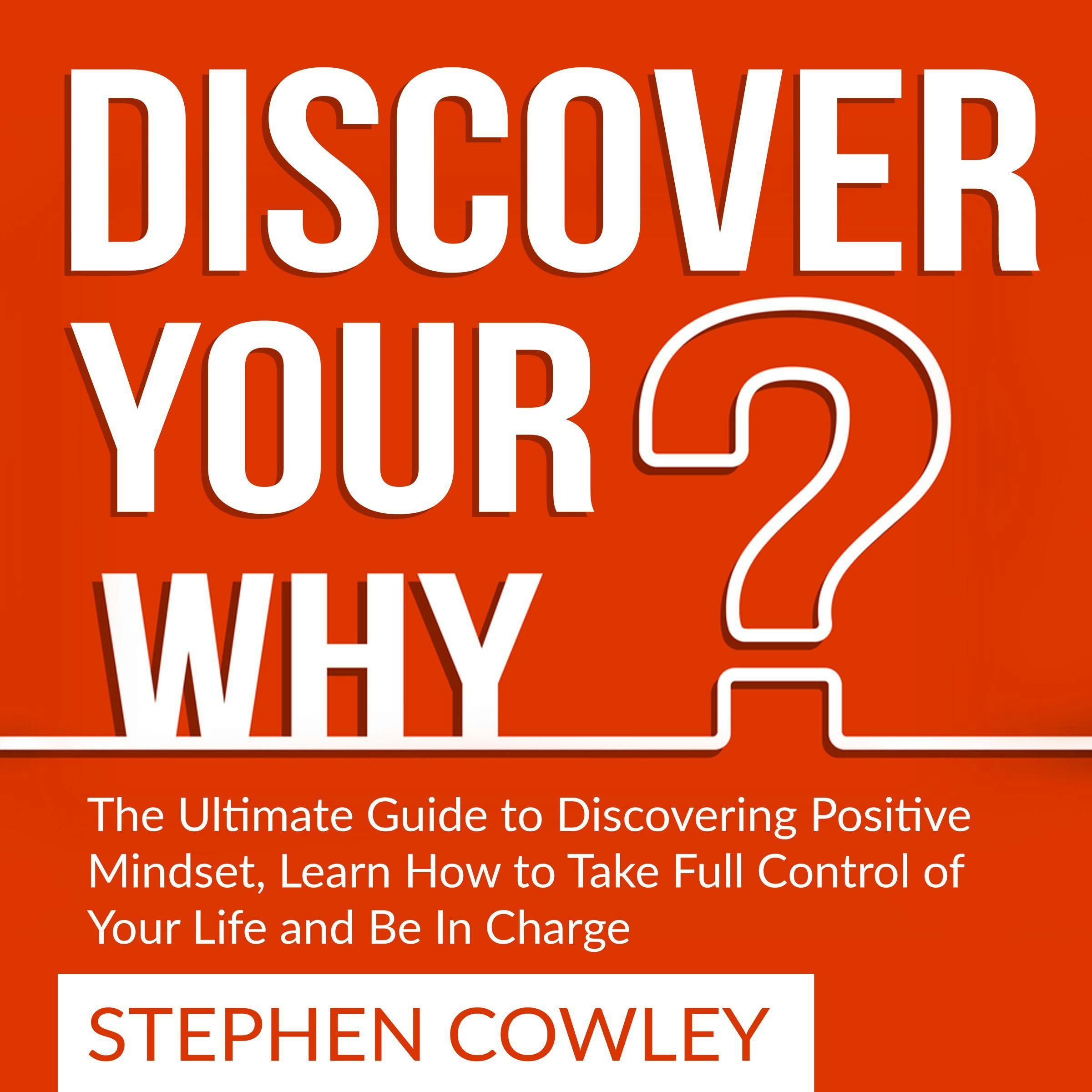 Discover Your Why: The Ultimate Guide to Discovering Positive Mindset, Learn How to Take Full Control of Your Life and Be In Charge - undefined