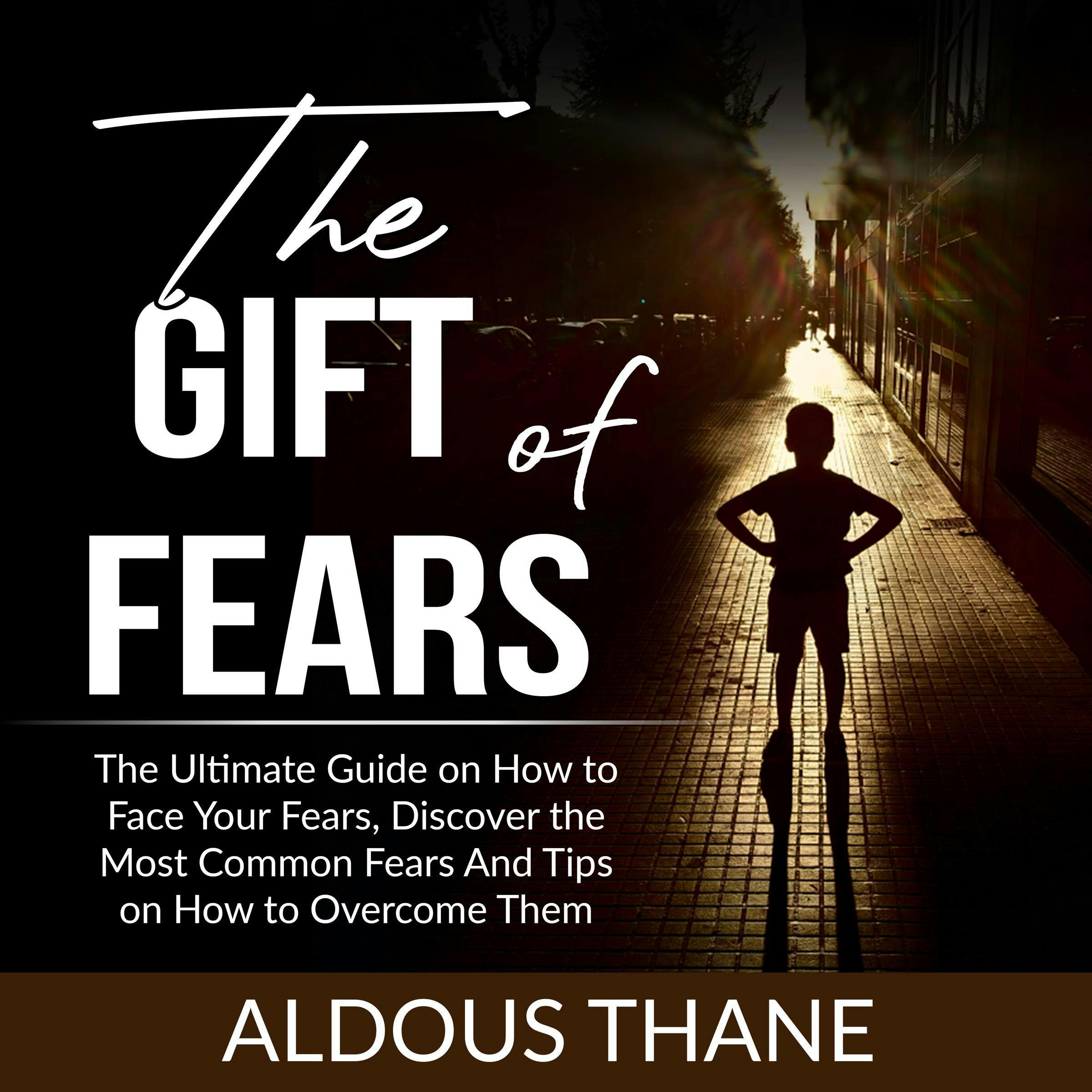 The Gift of Fears: The Ultimate Guide on How to Face Your Fears, Discover the Most Common Fears And Tips on How to Overcome Them - Aldous Thane