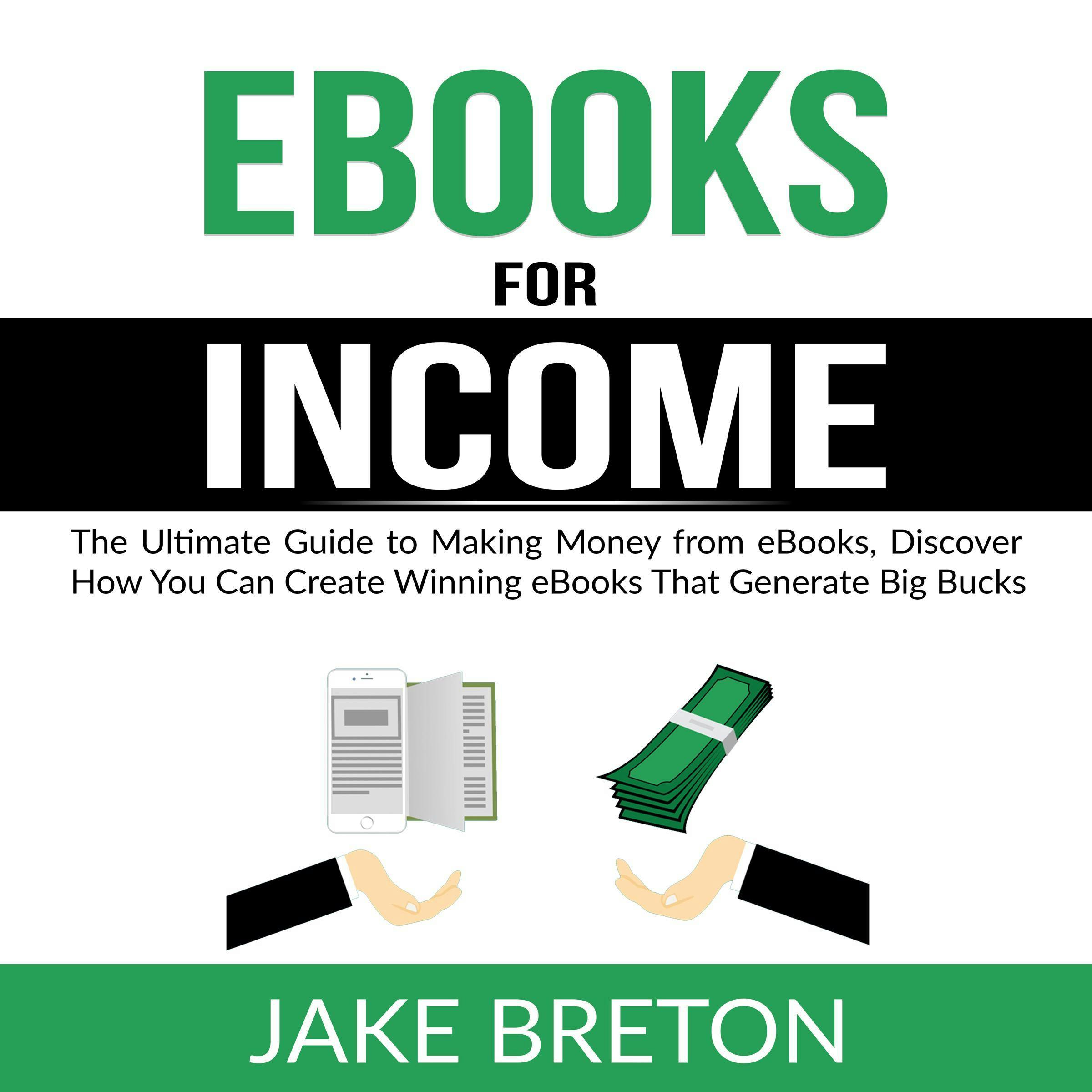 eBooks for Income: The Ultimate Guide to Making Money from eBooks, Discover How You Can Create Winning eBooks That Generate Big Bucks - Jake Breton