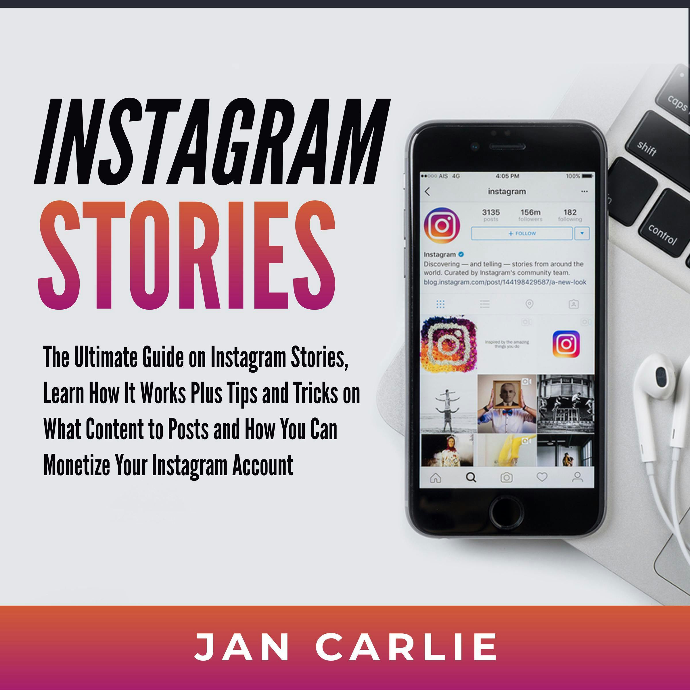 Instagram Stories: The Ultimate Guide on Instagram Stories, Learn How It Works Plus Tips and Tricks on What Content to Posts and How You Can Monetize Your Instagram Account - Jan Carlie