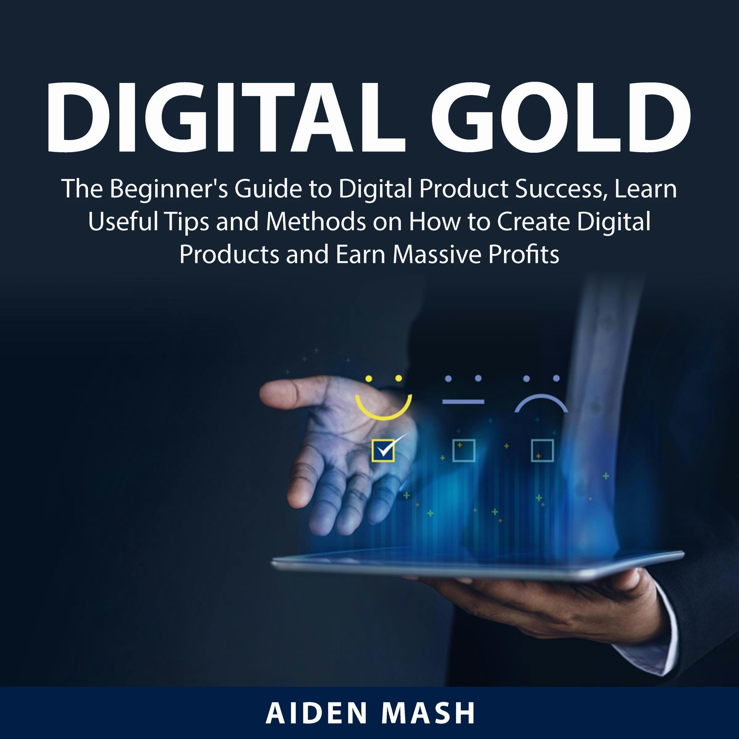 Digital Gold: The Beginner's Guide to Digital Product Success, Learn Useful Tips and Methods on How to Create Digital Products and Earn Massive Profits - Aiden Mash