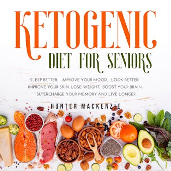 Ketogenic Diet for Seniors: Sleep Better. Improve Your Mood. Look Better. Improve Your Skin. Lose Weight. Boost your Brain. Supercharge Your Memory and Live Longer