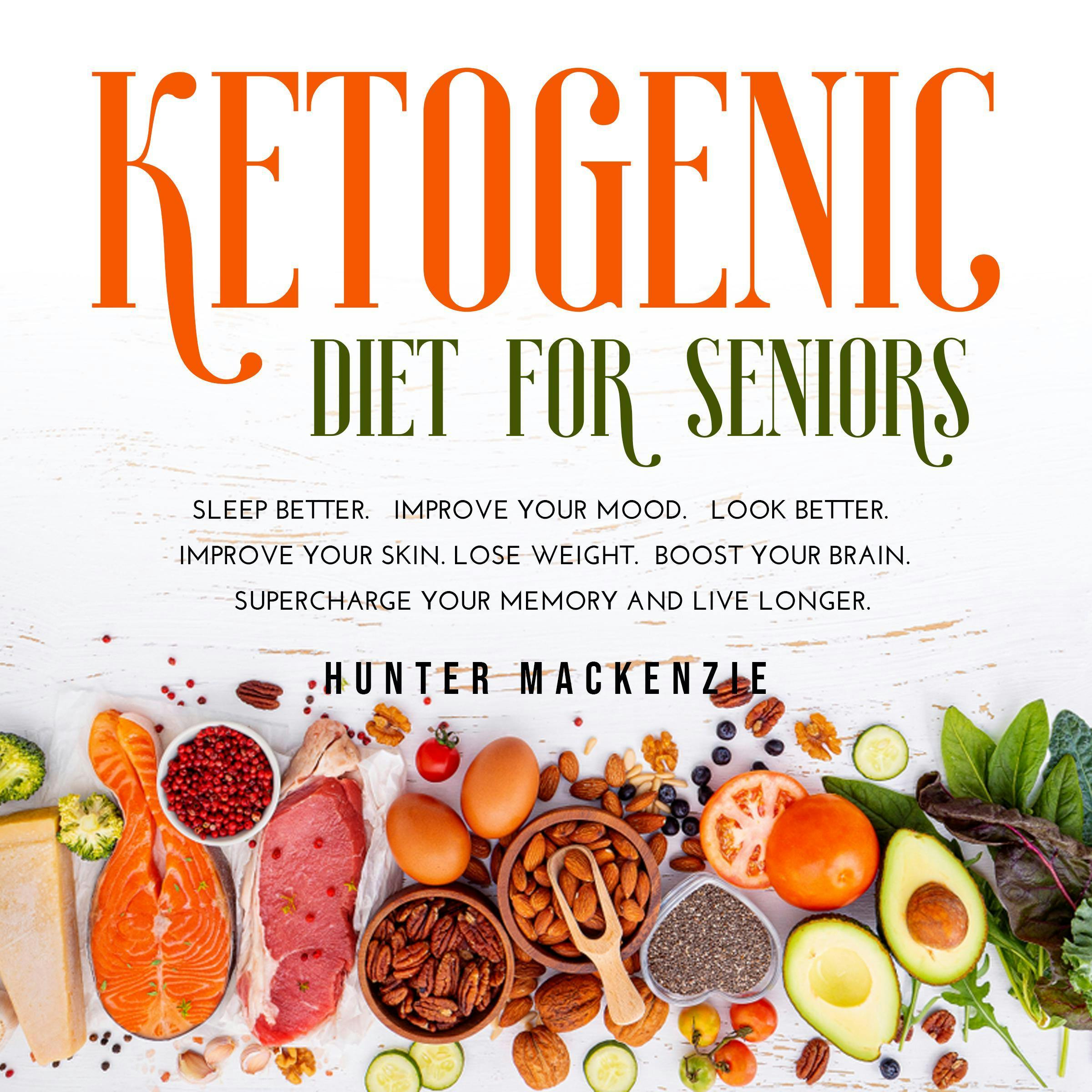Ketogenic Diet for Seniors: Sleep Better. Improve Your Mood. Look Better. Improve Your Skin. Lose Weight. Boost your Brain. Supercharge Your Memory and Live Longer - Hunter Mackenzie