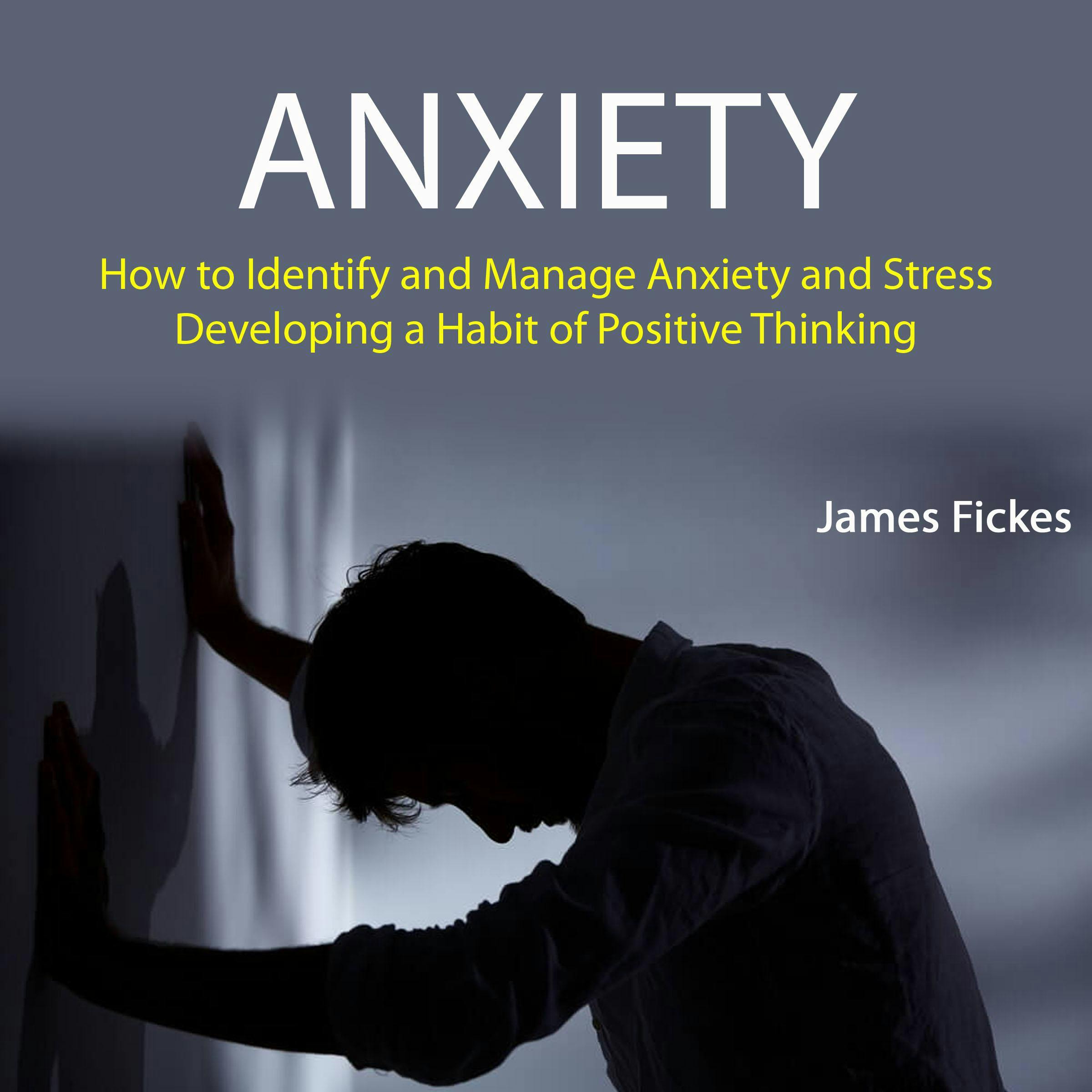 Anxiety: How to Identify and Manage Anxiety and Stress (Developing A Habit of Positive Thinking) - James Fickes