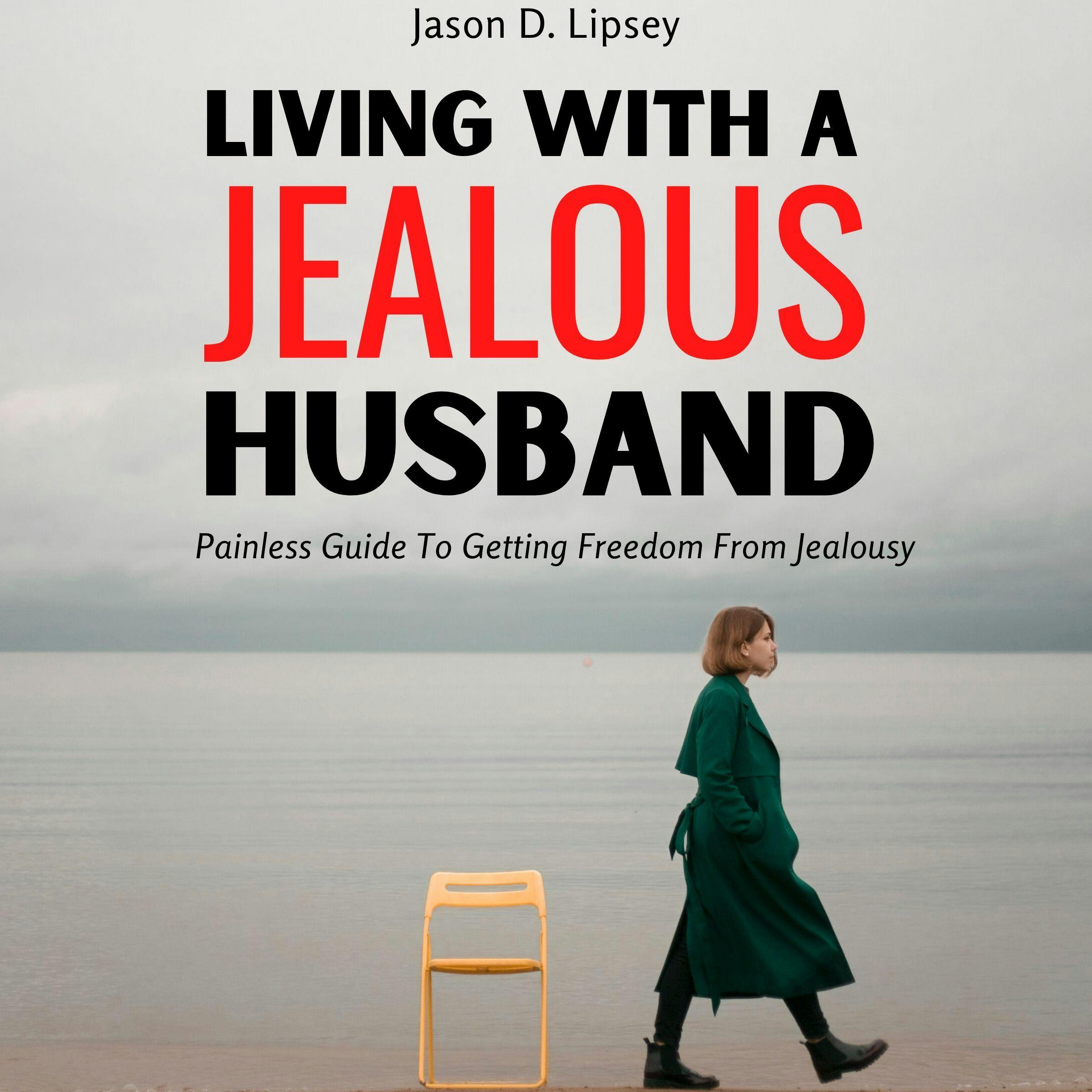 Living With a Jealous Husband: Painless Guide To Getting Freedom From Jealousy - undefined