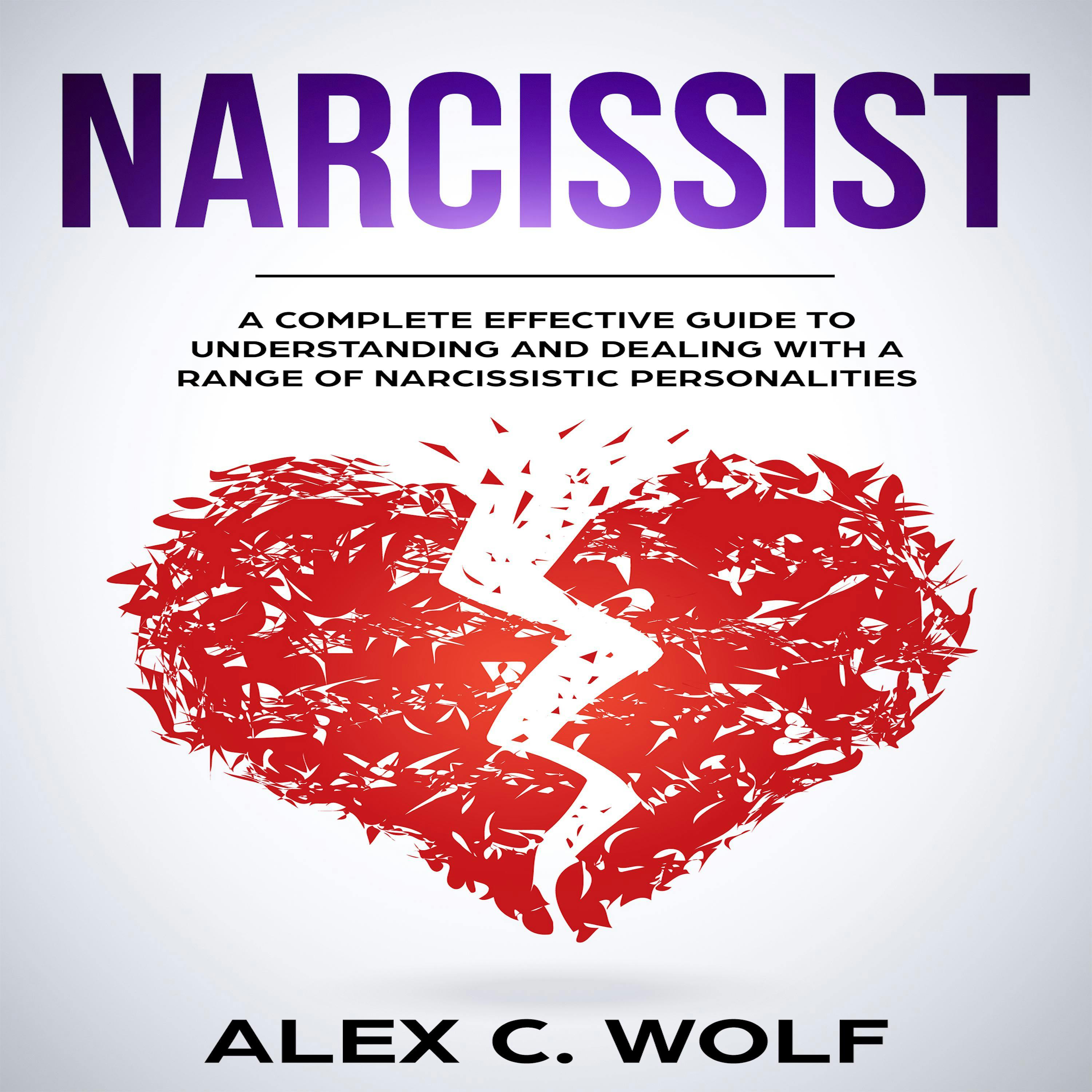 Narcissist: A Complete Effective Guide To Understanding And Dealing With A Range Of Narcissistic Personalities - Alex C. Wolf