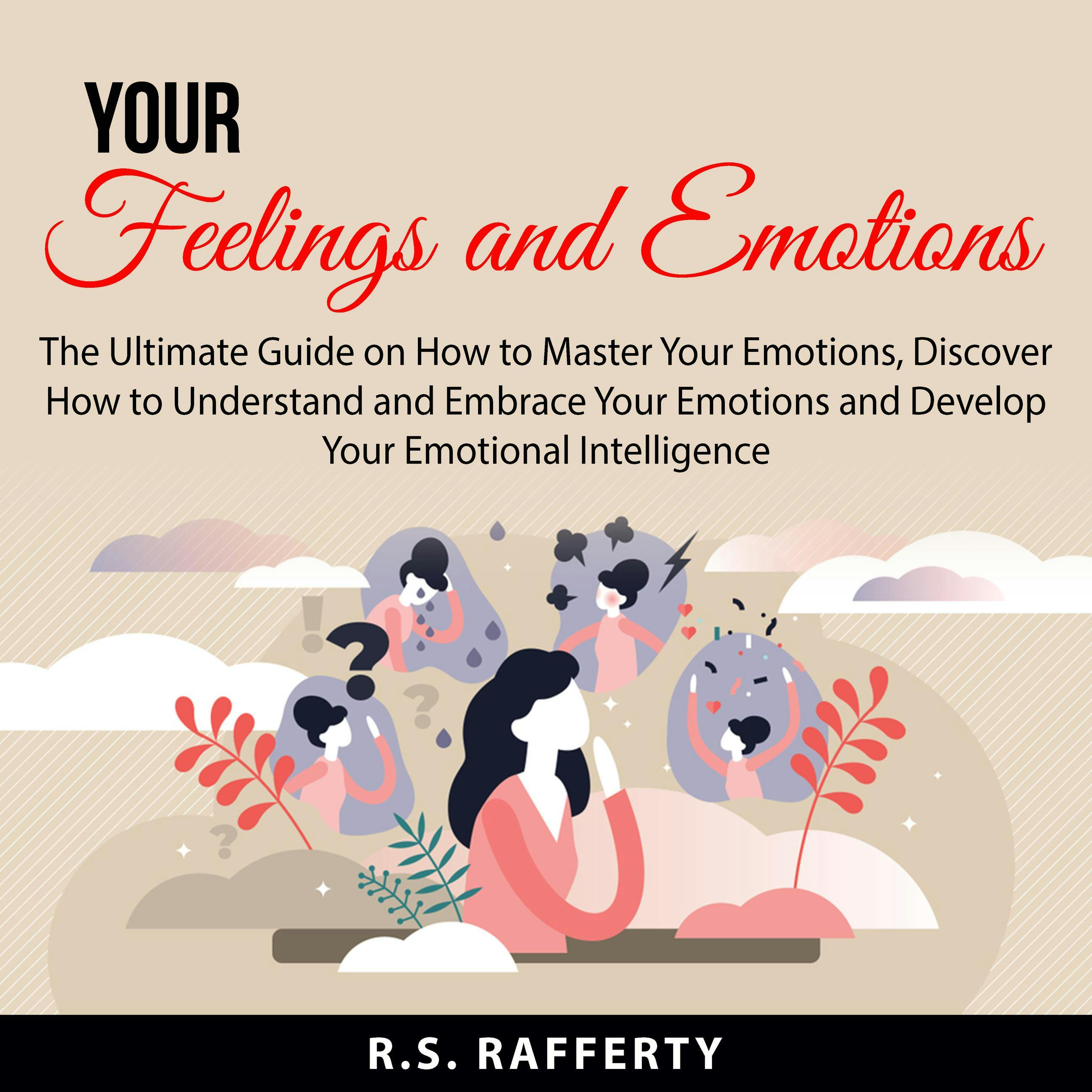 Your Feelings and Emotions: The Ultimate Guide on How to Master Your Emotions, Discover How to Understand and Embrace Your Emotions and Develop Your Emotional Intelligence - undefined