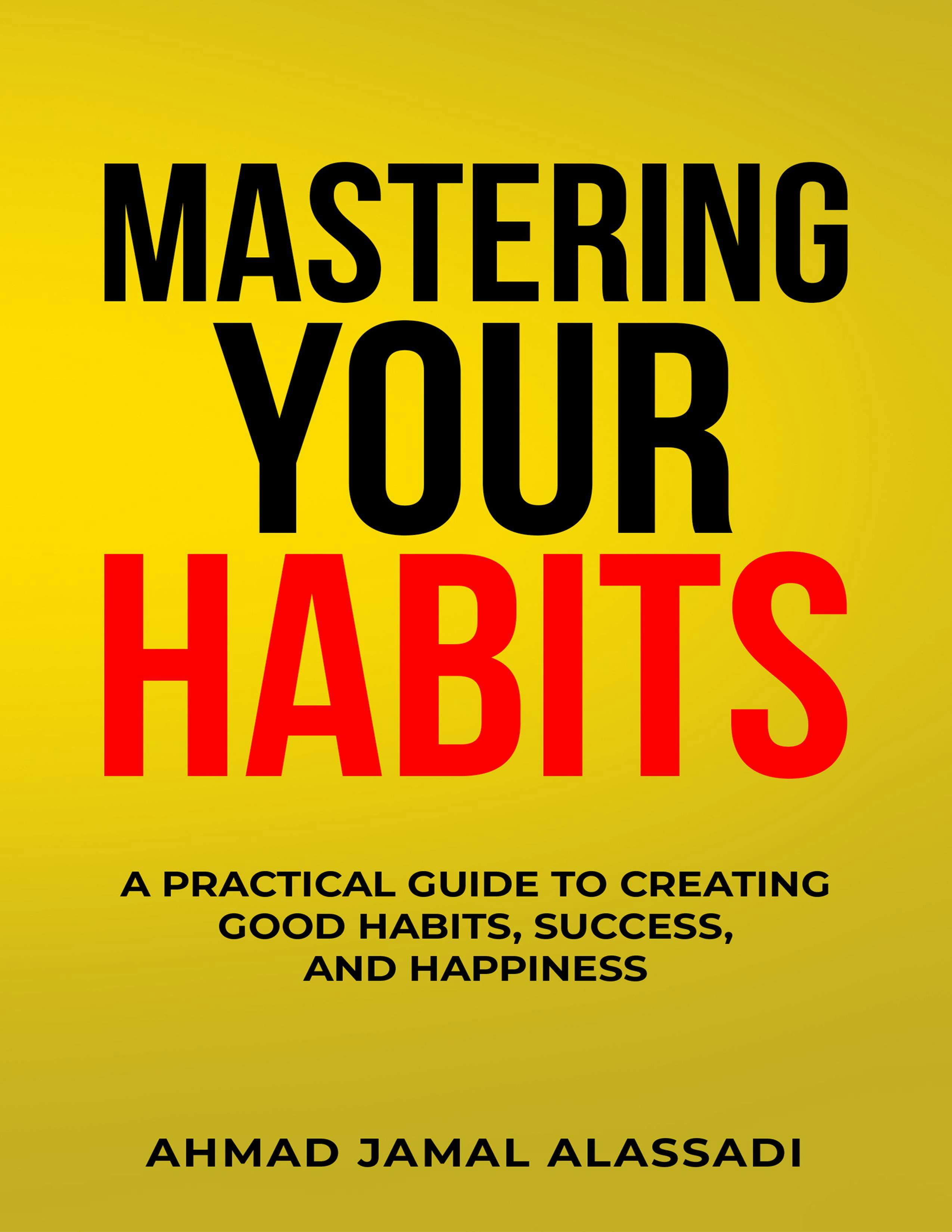 Mastering Your Habits: A Practical Guide To Creating Good Habits, Success, and Happiness - undefined