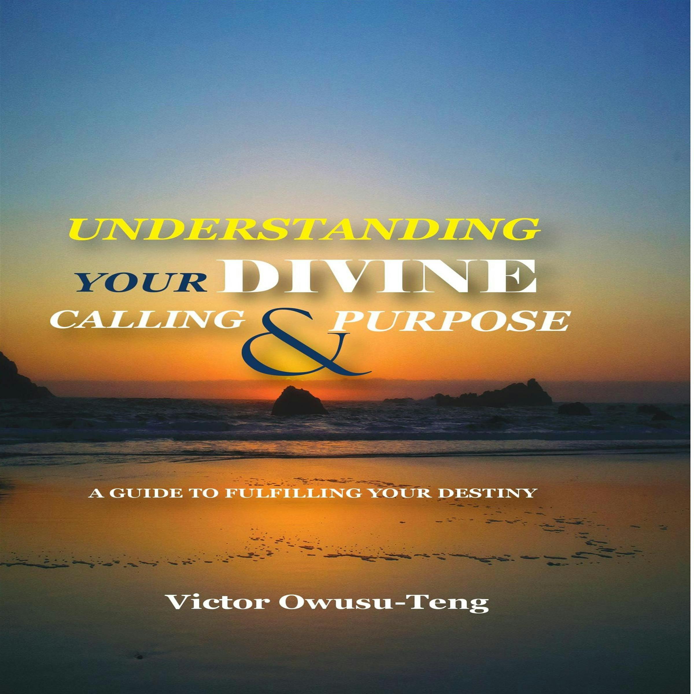Understanding Your Divine Calling And Purpose: A Guide to Fulfilling Your Destiny - undefined