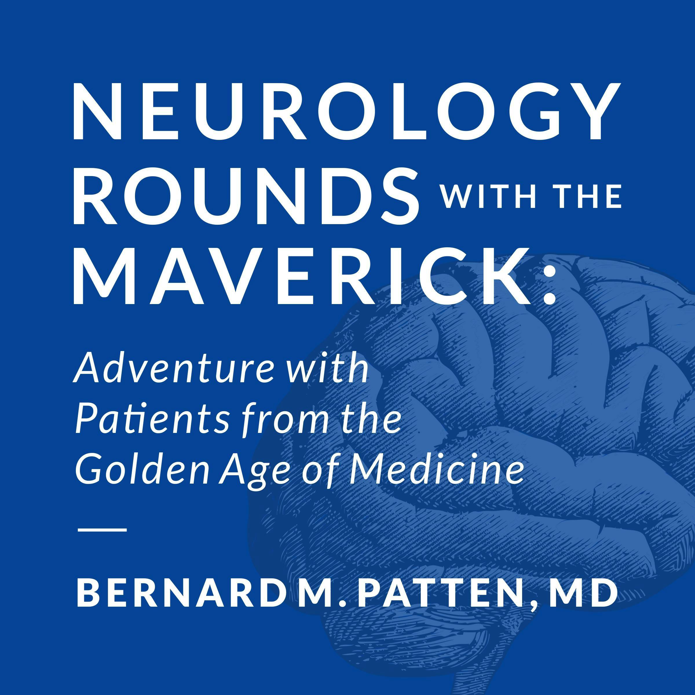 Neurology Rounds with the Maverick: Adventures with Patients from the Golden Age of Medicine - Bernard M. Patten