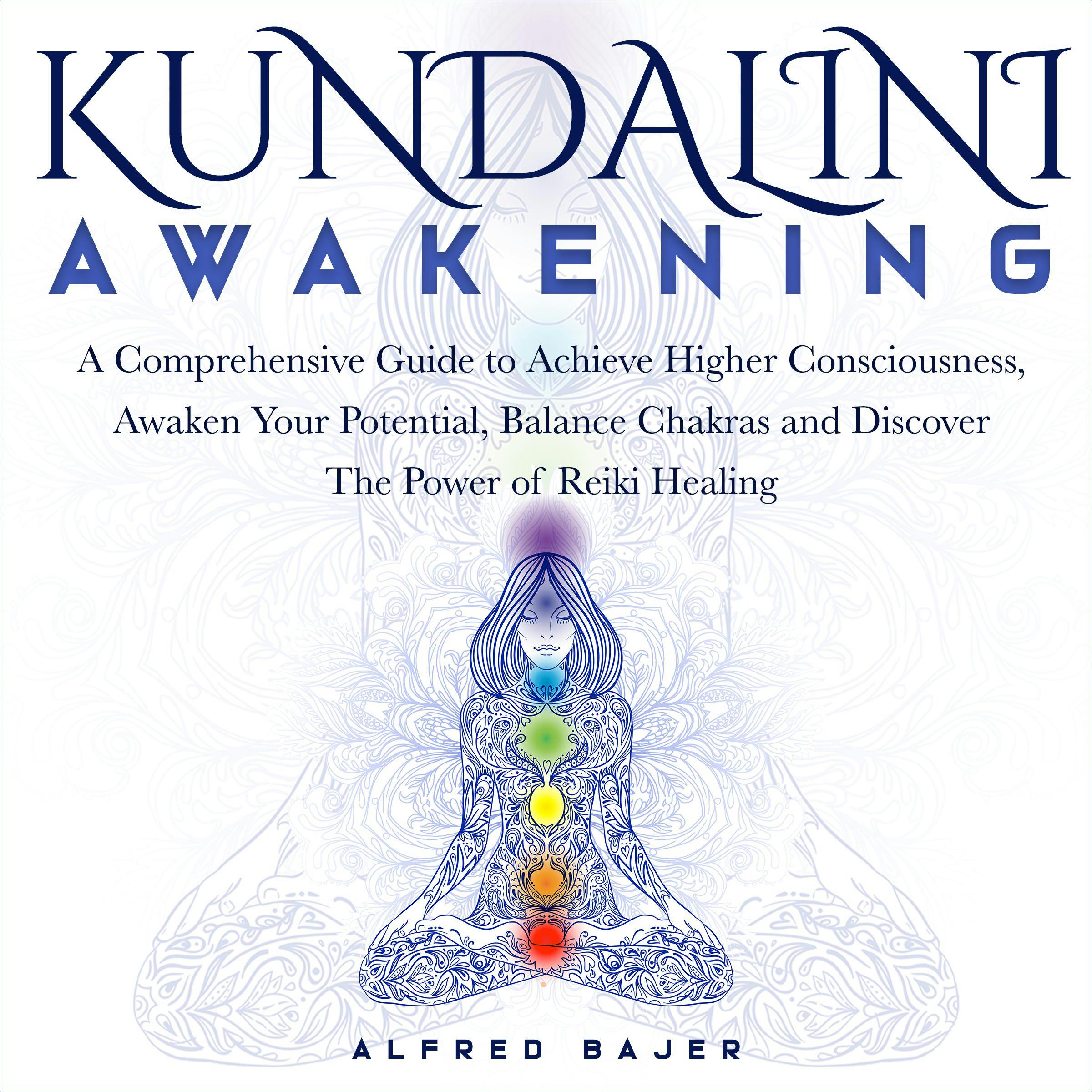 Kundalini Awakening: A Comprehensive Guide to Achieve Higher Consciousness, Awaken Your Potential, Balance Chakras and Discover the Power of Reiki Healing - Alfred Bajer