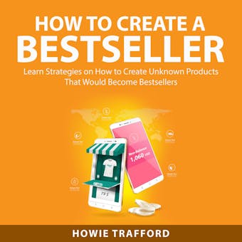 How to Create a Bestseller: Learn Strategies on How to Create Unknown Products That Would Become Bestsellers