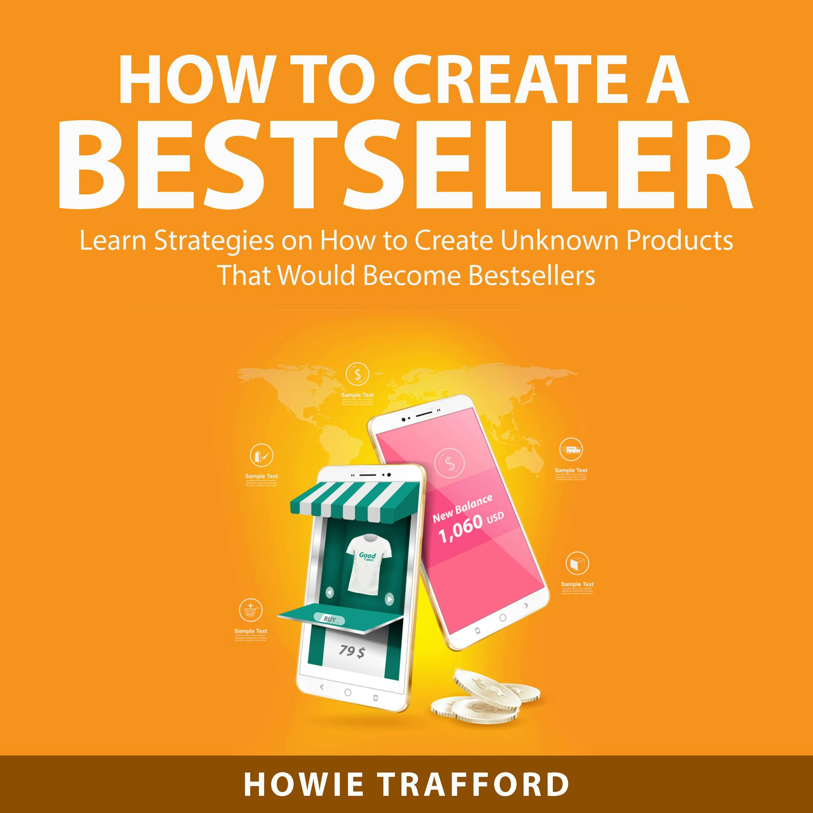 How to Create a Bestseller: Learn Strategies on How to Create Unknown Products That Would Become Bestsellers - Howie Trafford
