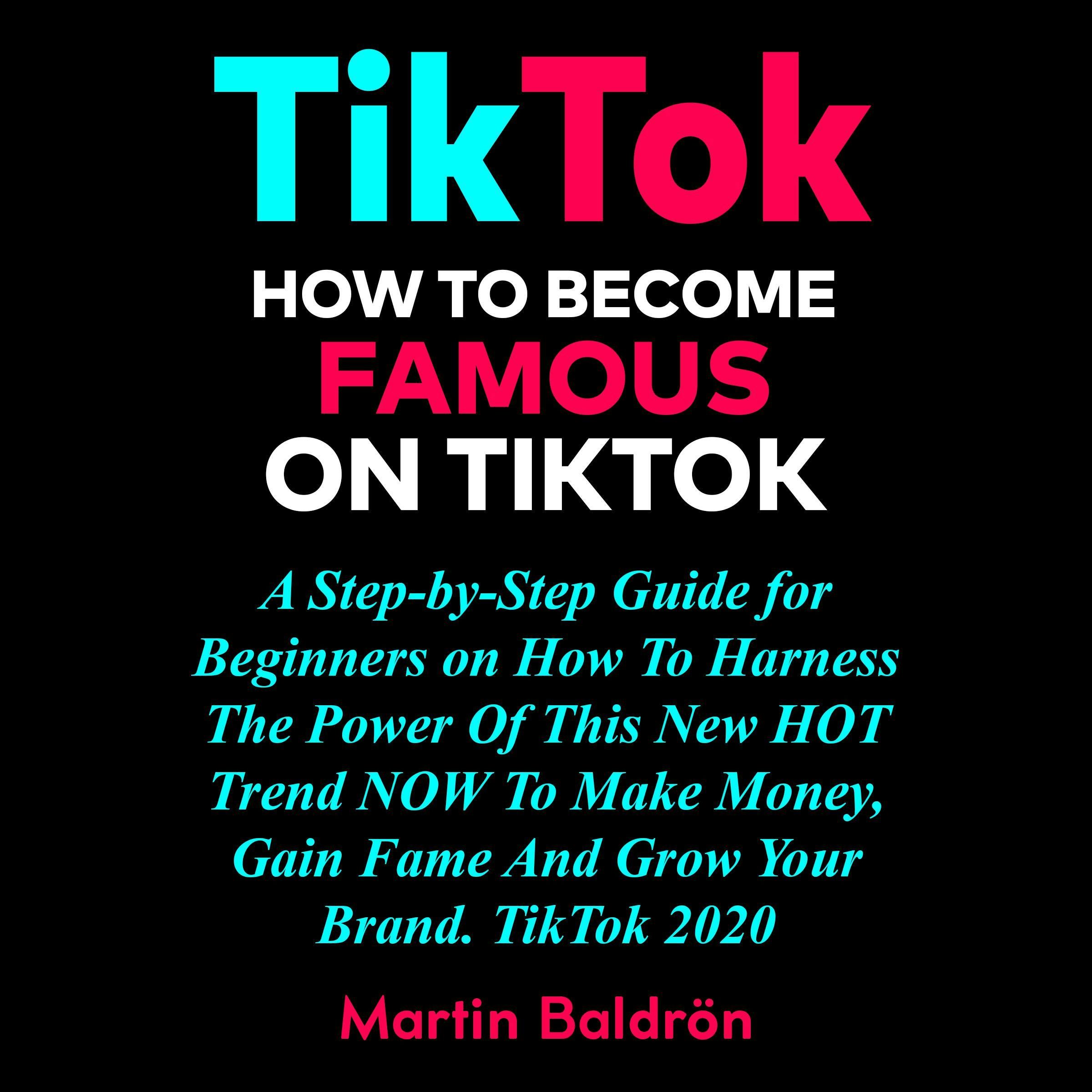 TikTok: How to Become Famous on Tik Tok: A Step-by-Step Guide for Beginners on How to Harness the Power of This New Hot Trend to Make Money, Gain Fame and grow Your Brand – TikTok 2020. - undefined