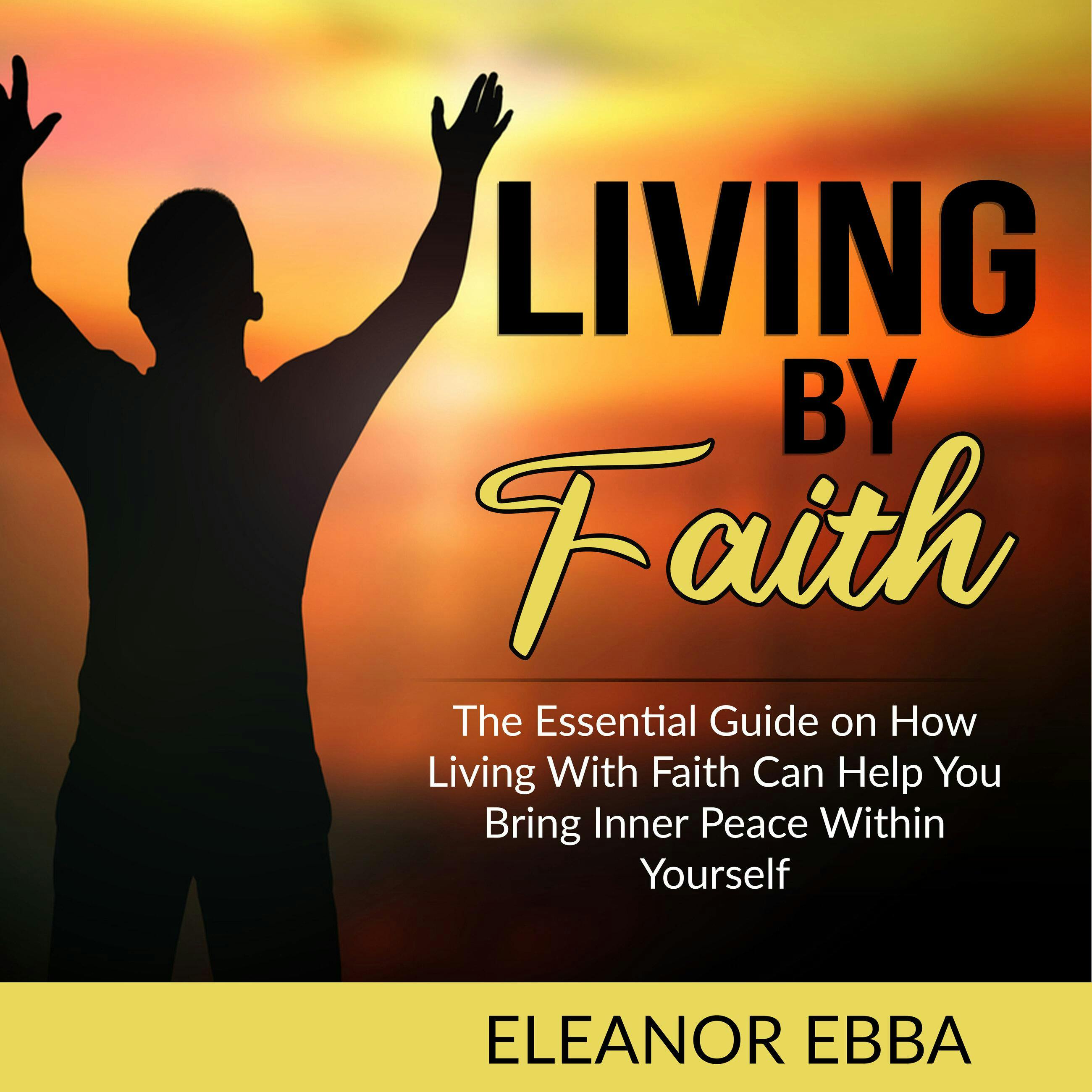 Living by Faith: The Essential Guide on How Living With Faith Can Help You Bring Inner Peace Within Yourself - undefined