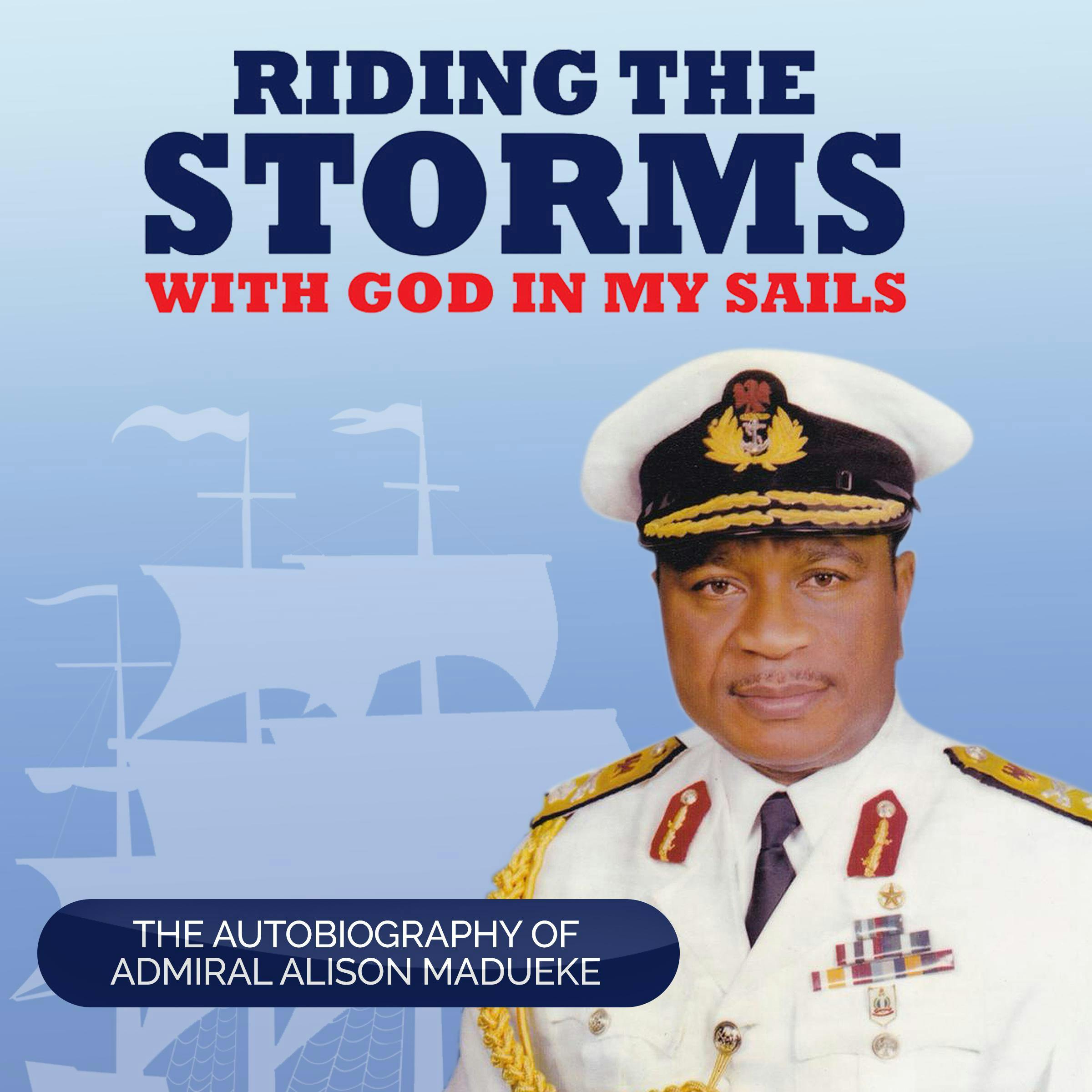 Riding the Storms With God in My Sails: The Autobiography of Admiral Alison Madueke - Admiral Alison Madueke