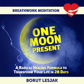 One Moon Present Breathwork Meditation: A Radical Healing Formula to Transform Your Life in 28 Days