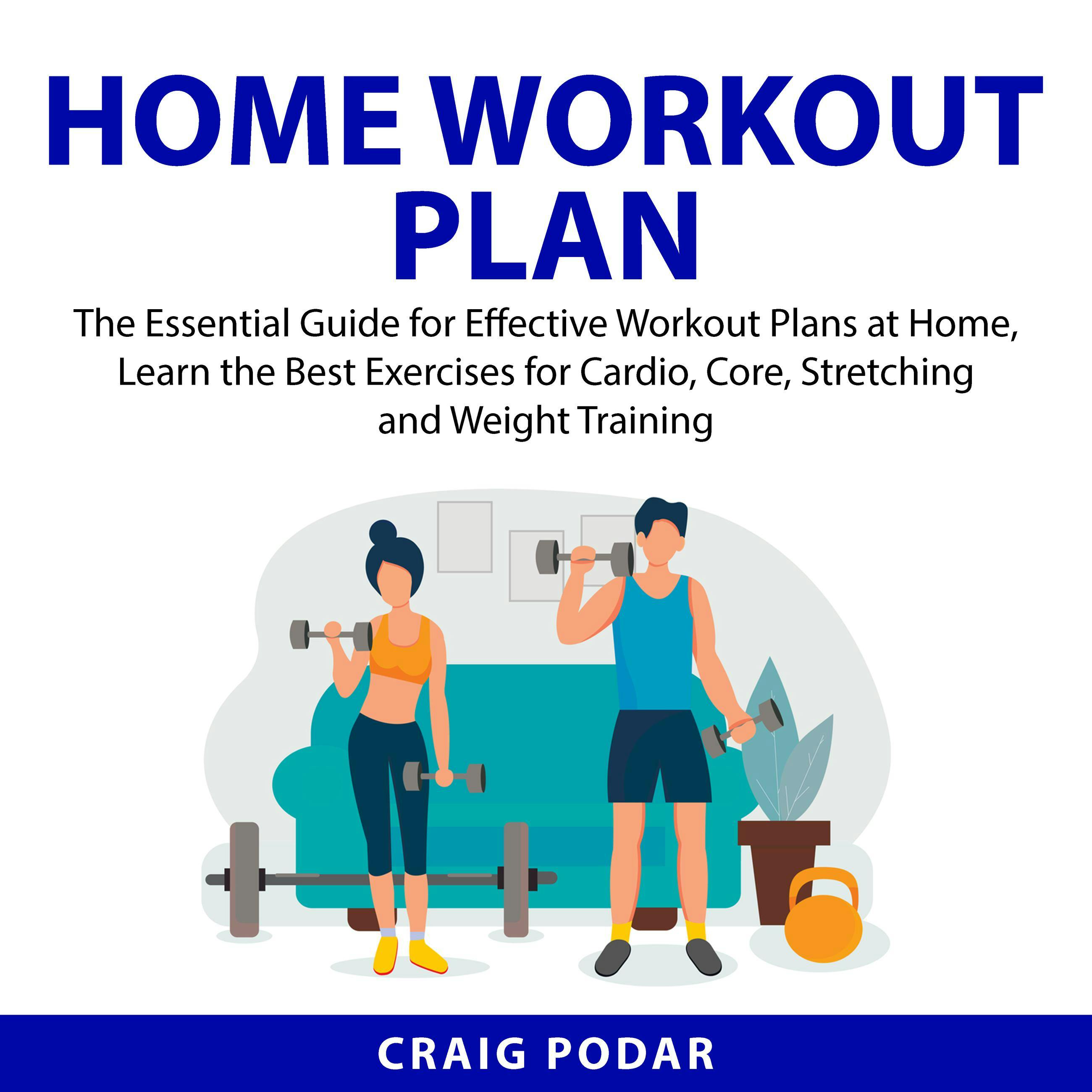 Home Workout Plan: The Essential Guide for Effective Workout Plans at Home, Learn the Best Exercises for Cardio, Core, Stretching and Weight Training - Craig Podar